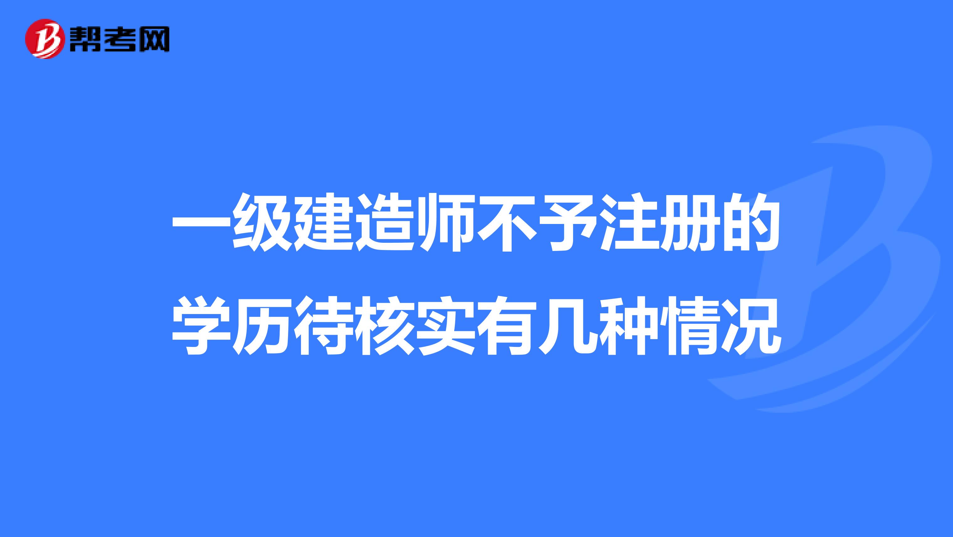 一级建造师不予注册的学历待核实有几种情况