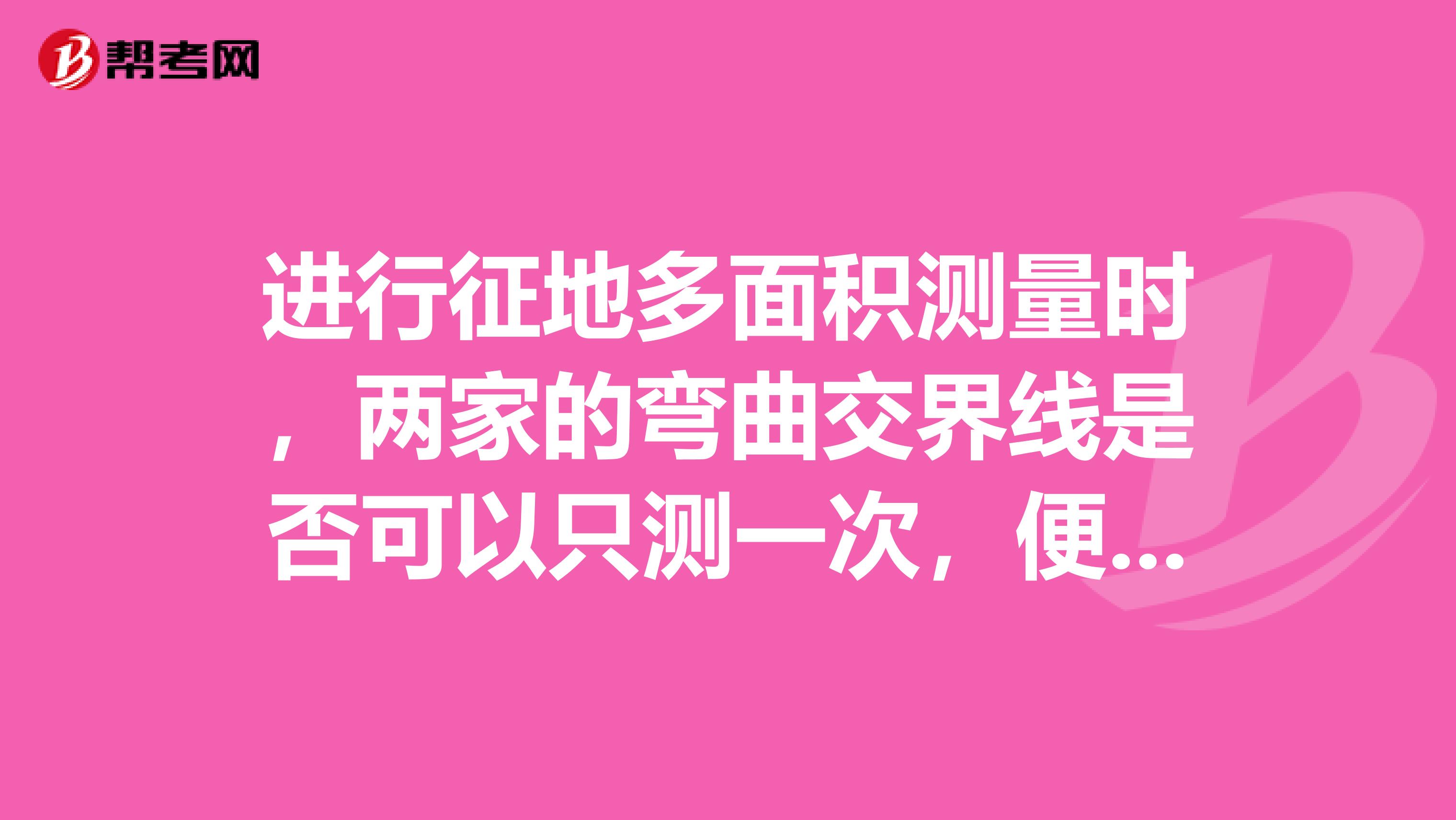 进行征地多面积测量时，两家的弯曲交界线是否可以只测一次，便可在手薄里出现两家的区域面积呢？求指教