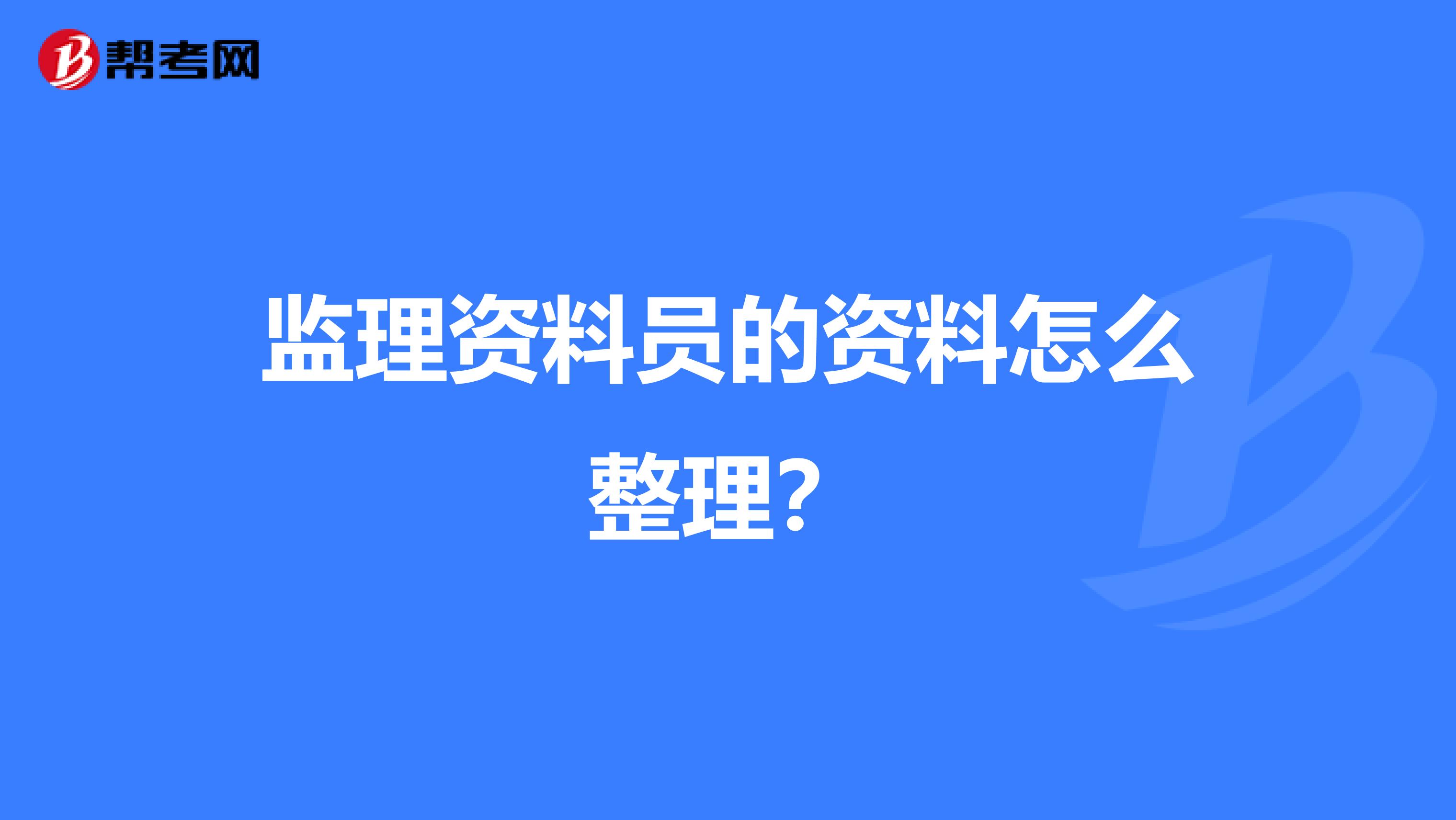 监理资料员的资料怎么整理?