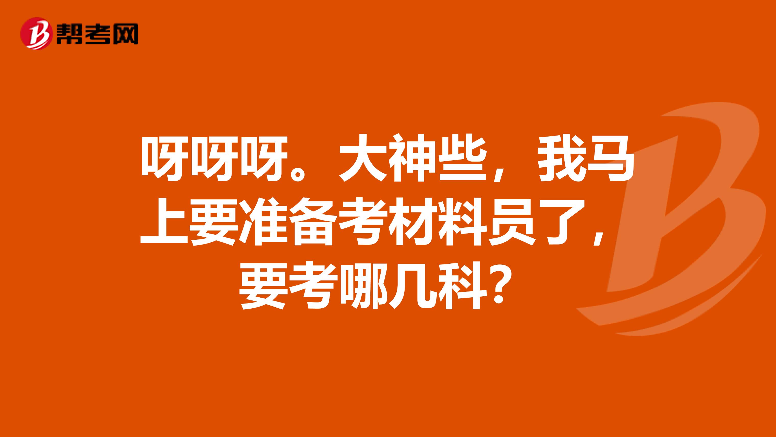呀呀呀。大神些,我马上要准备考材料员了,要考哪几科?