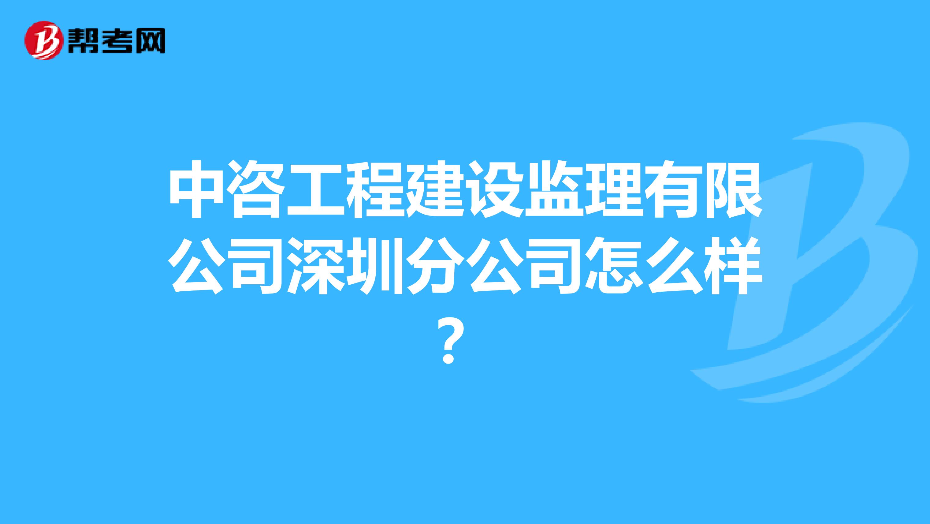 中咨工程建设监理有限公司深圳分公司怎么样?