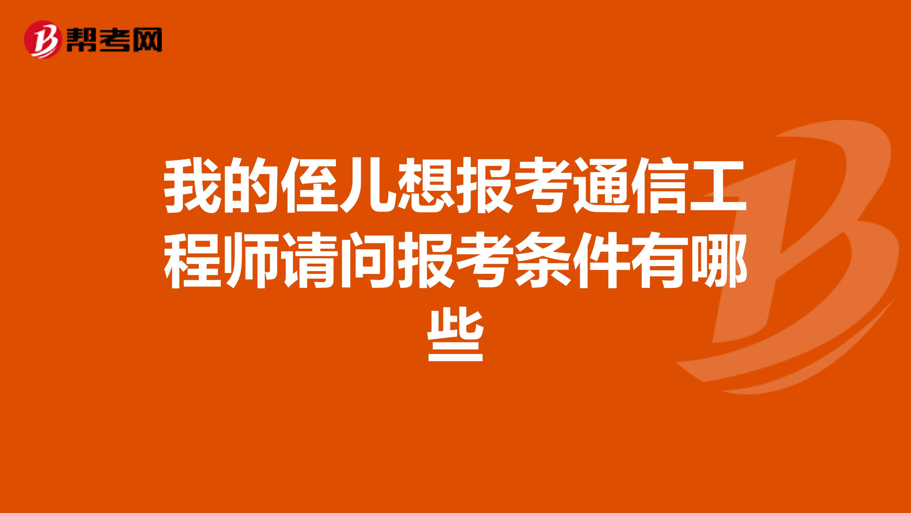 我的侄儿想报考通信工程师请问报考条件有哪些