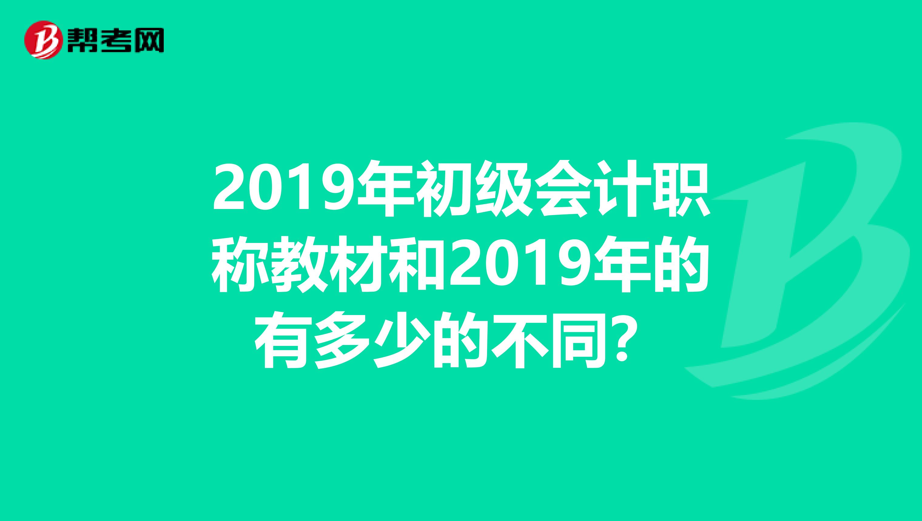 2019年初级会计职称教材和2019年的有多少的不同？