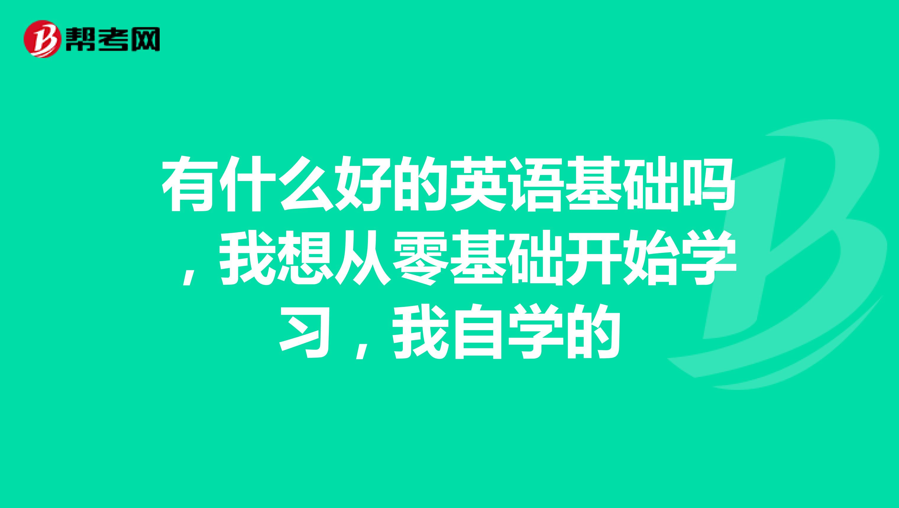 有什么好的英语基础吗，我想从零基础开始学习，我自学的