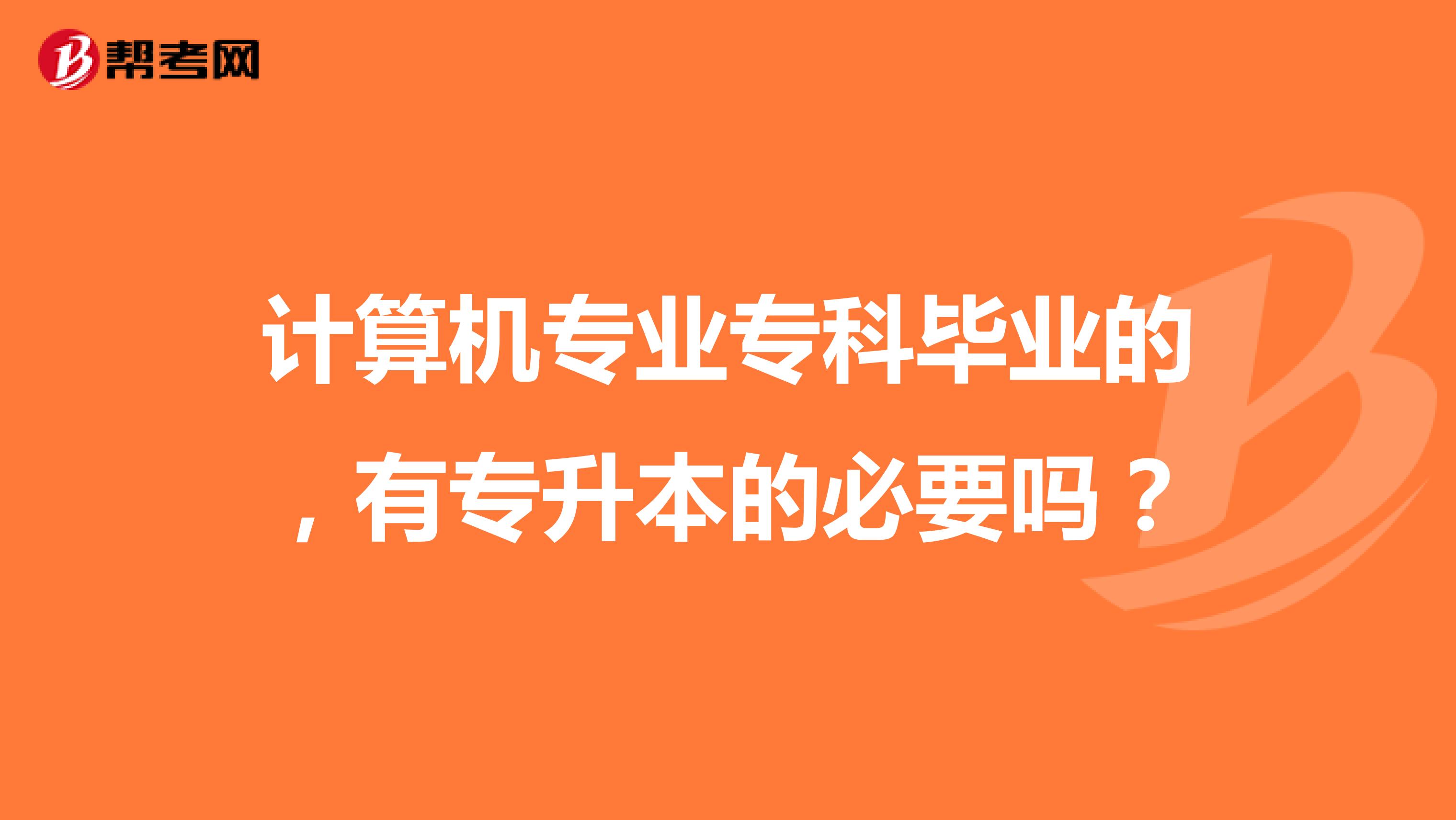 计算机专业专科毕业的,有专升本的必要吗?