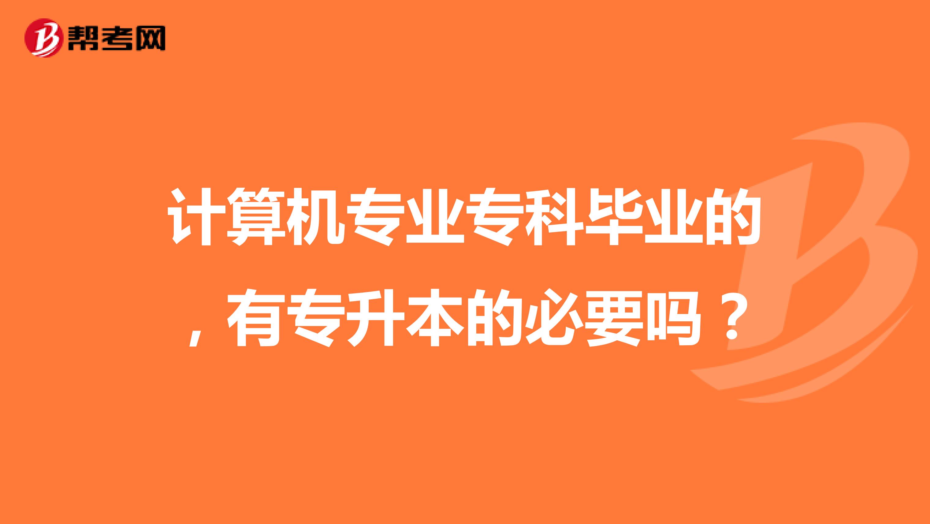 计算机专业专科毕业的，有专升本的必要吗？