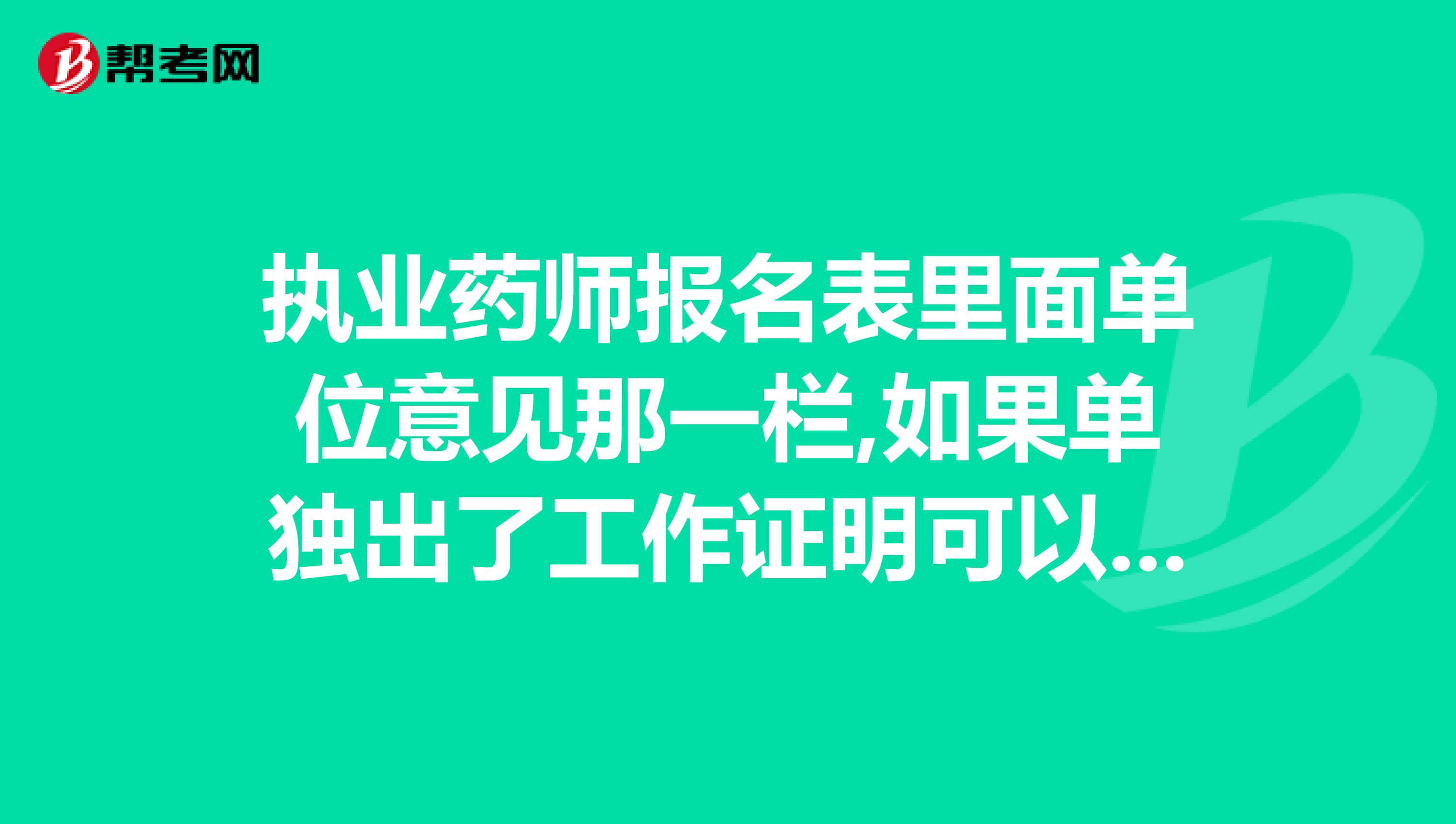 执业药师报名表里面单位意见那一栏,如果单独出了工作证明可以不填报名表里的吗