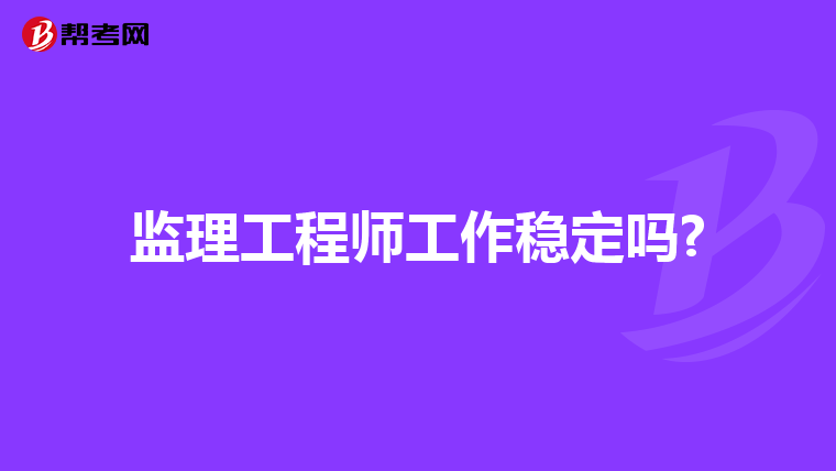 监理工程师工作稳定吗?