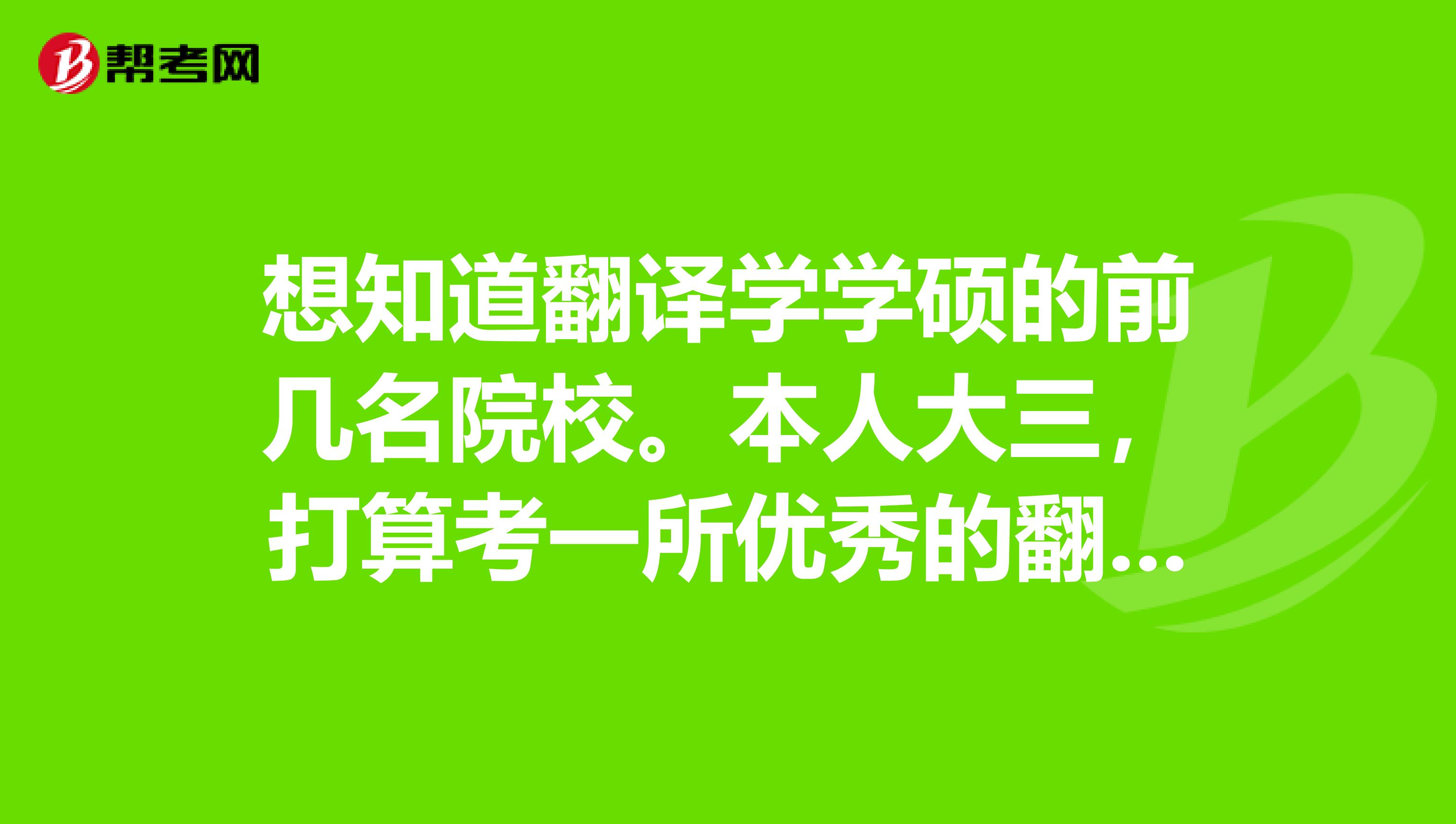 想知道翻译学学硕的前几名院校。本人大三,打算考一所优秀的翻译学学硕,口译方向,肯请考过的前辈指点