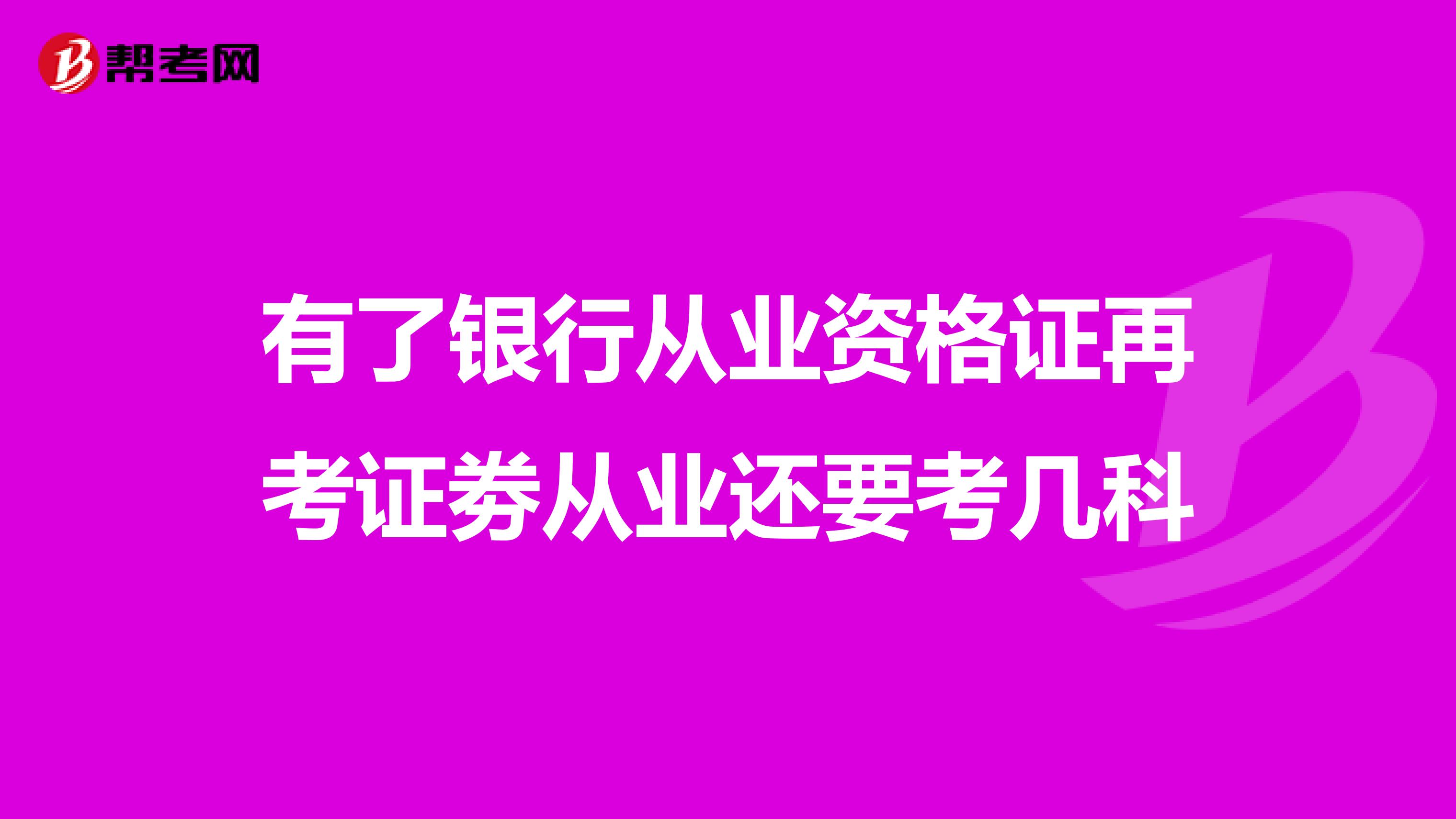 有了銀行從業(yè)資格證再考證劵從業(yè)還要考幾科