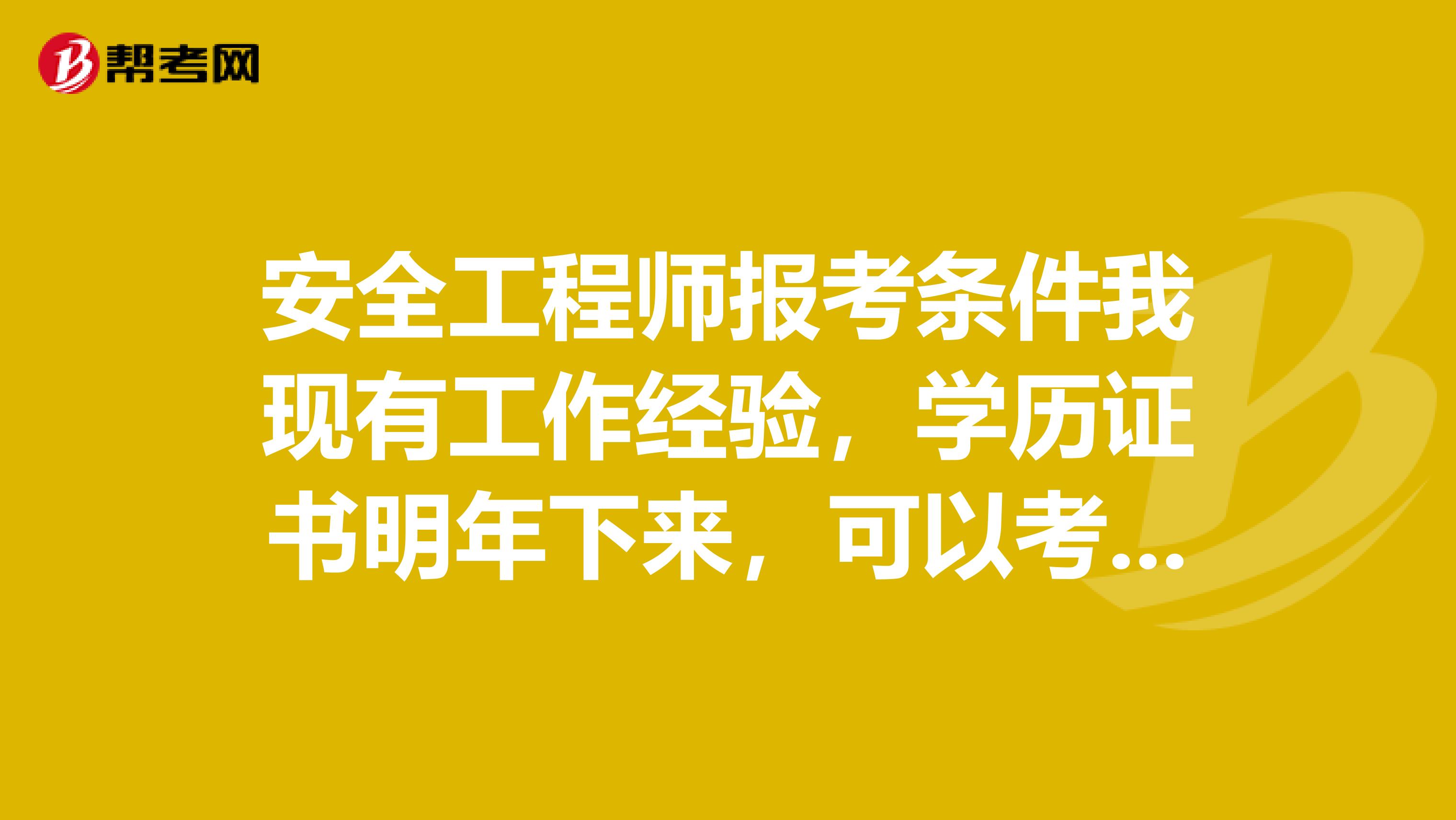 安全工程师报考条件我现有工作经验，学历证书明年下来，可以考不？