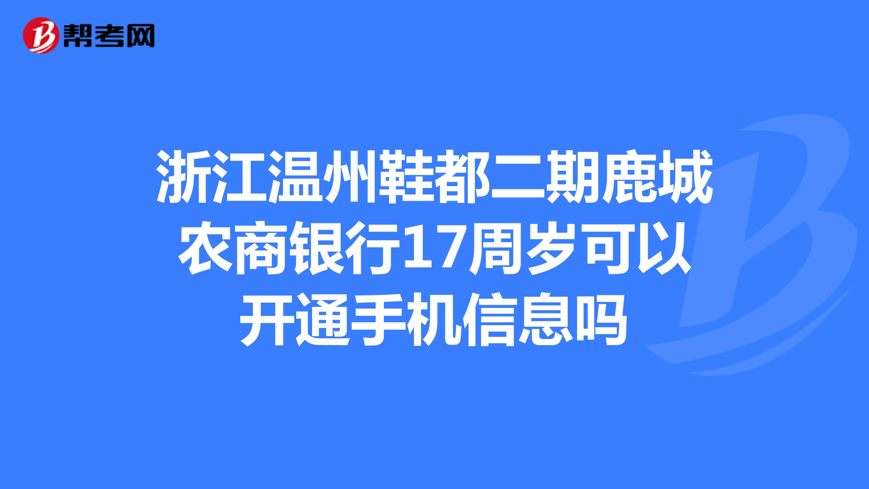 浙江温州鞋都二期鹿城农商银行17周岁可以开通手机信息吗