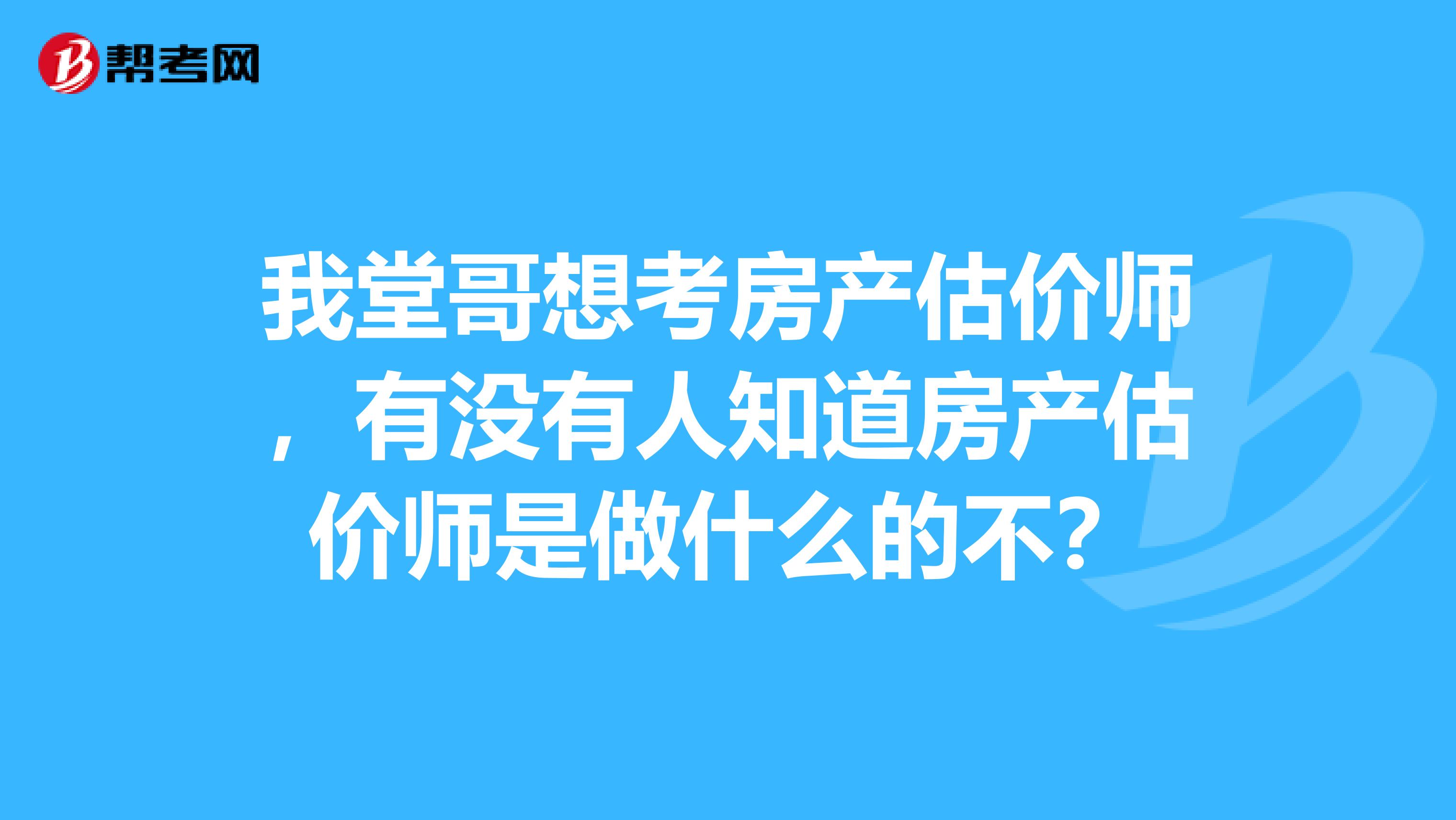 我堂哥想考房产估价师，有没有人知道房产估价师是做什么的不？
