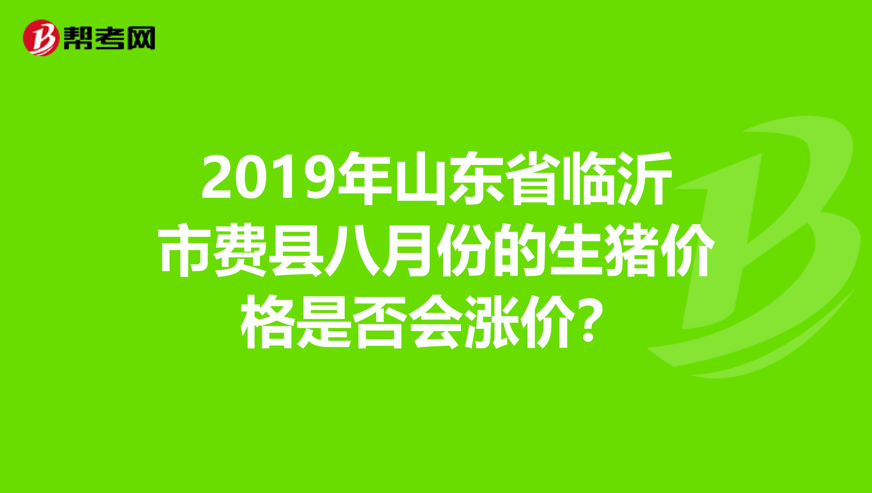 2019年山東省臨沂市費縣八月份的生豬價格是否會漲價？