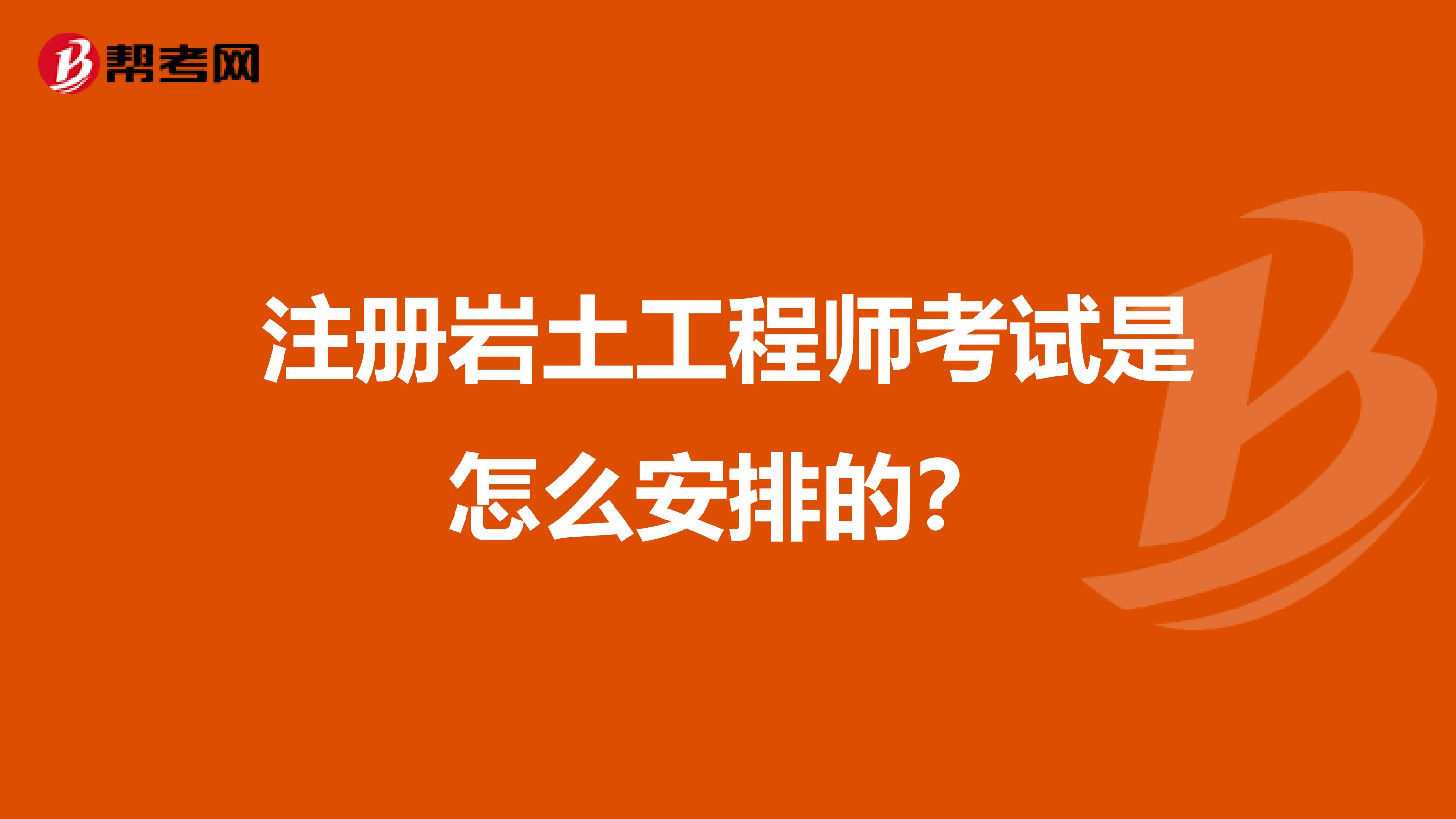 注冊巖土工程師考試是怎么安排的？