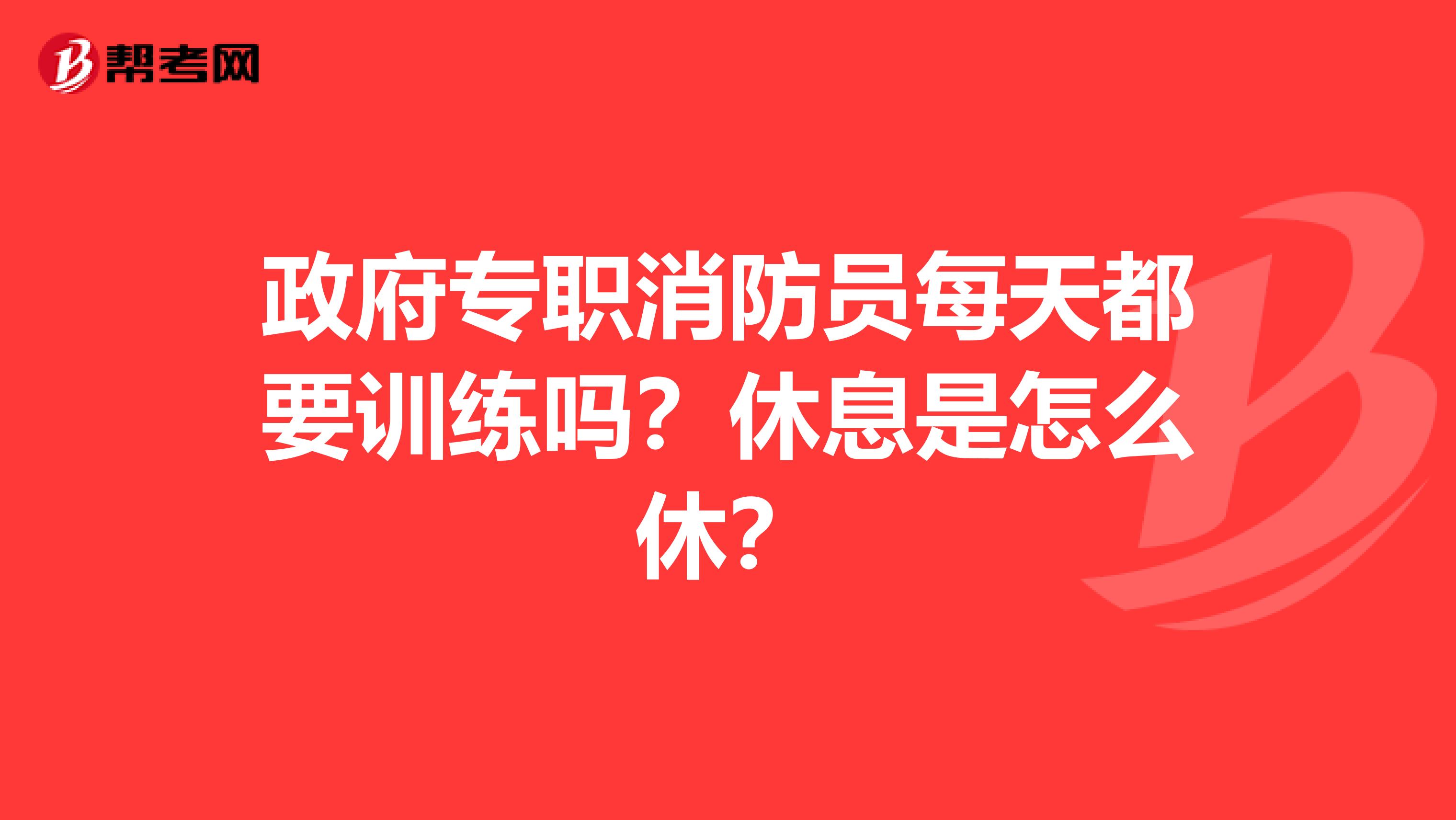 政府专职消防员每天都要训练吗?休息是怎么休?