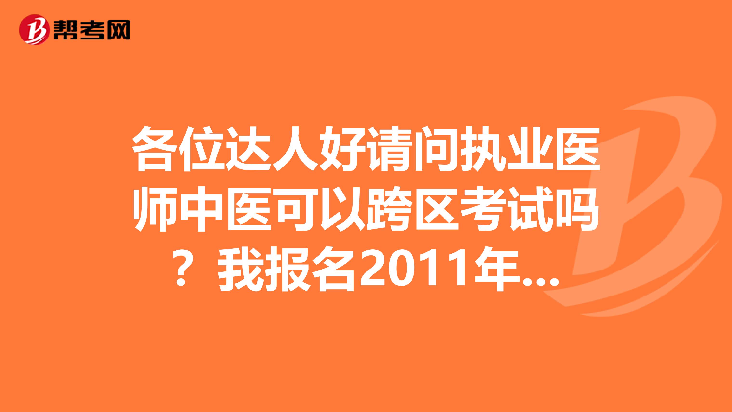 各位达人好请问执业医师中医可以跨区考试吗？我报名2011年执业医师中医，现在的工作单位是海淀区，但是我许多朋友都是在朝阳区报考的，我想考完试大家去小聚一下，因此希望能跨区报考就是在现在报名的这段时间里把“报考考点”填成“朝阳区”。问题1是不是全北京市中医执业医师都在一个地方考？北中医？如果是就不用夸去啦OO哈哈哈2如果需要跨区考，我这样填可以吗？吼吼谢谢