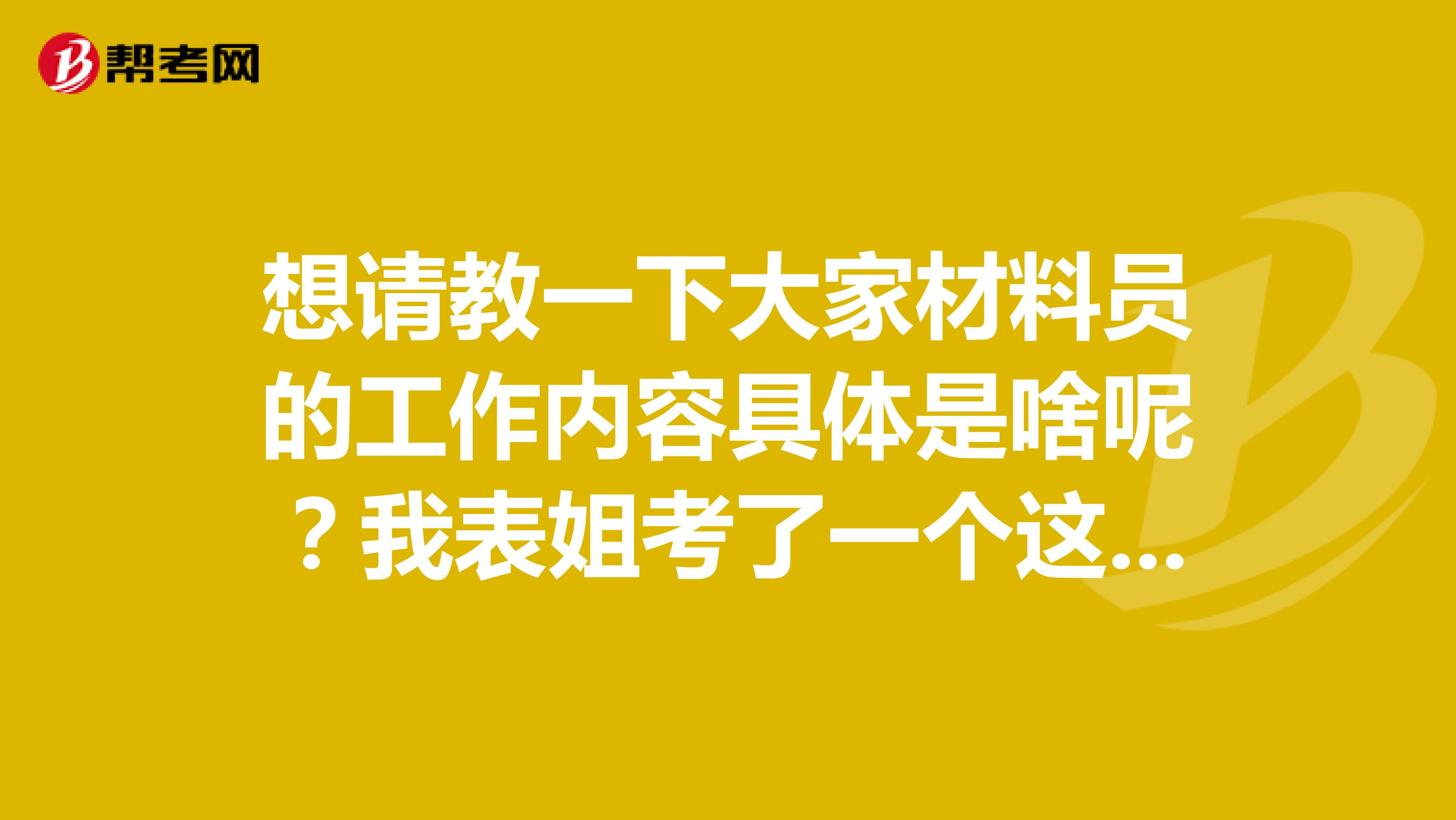 想请教一下大家材料员的工作内容具体是啥呢?我表姐考了一个这个证,但是不知道要干些啥?