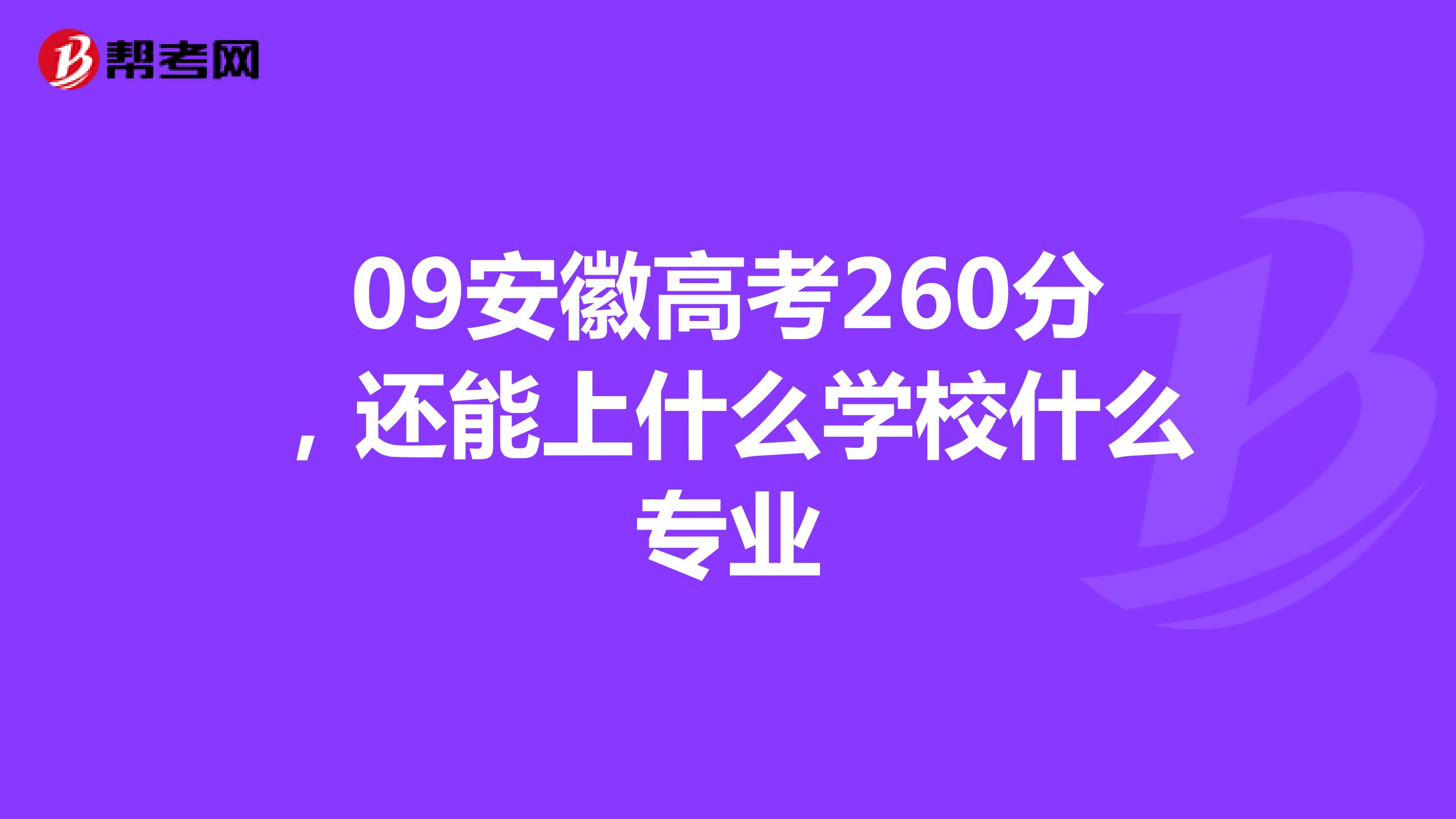 09安徽高考260分，还能上什么学校什么专业