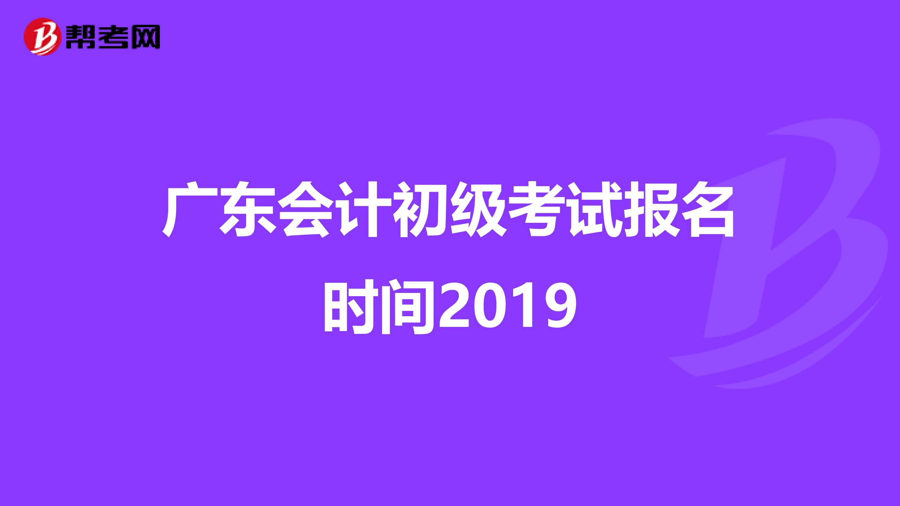 广东会计初级考试报名时间2019