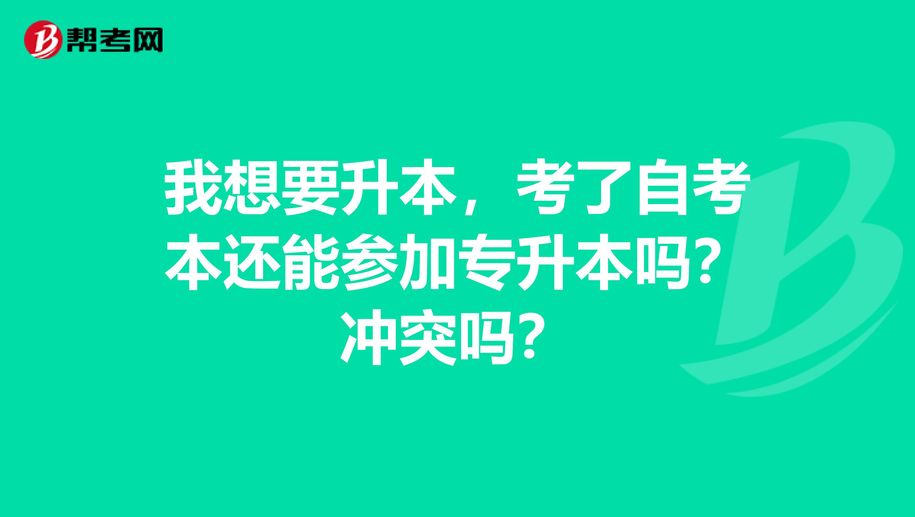 我想要升本,考了自考本还能参加专升本吗?冲突吗?