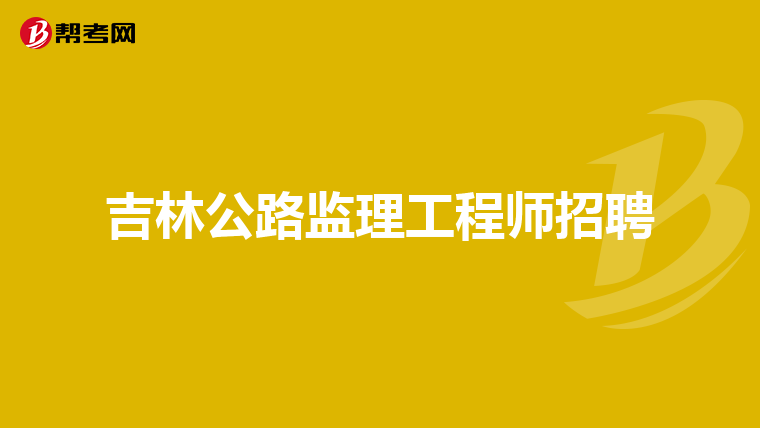 吉林公路监理工程师招聘