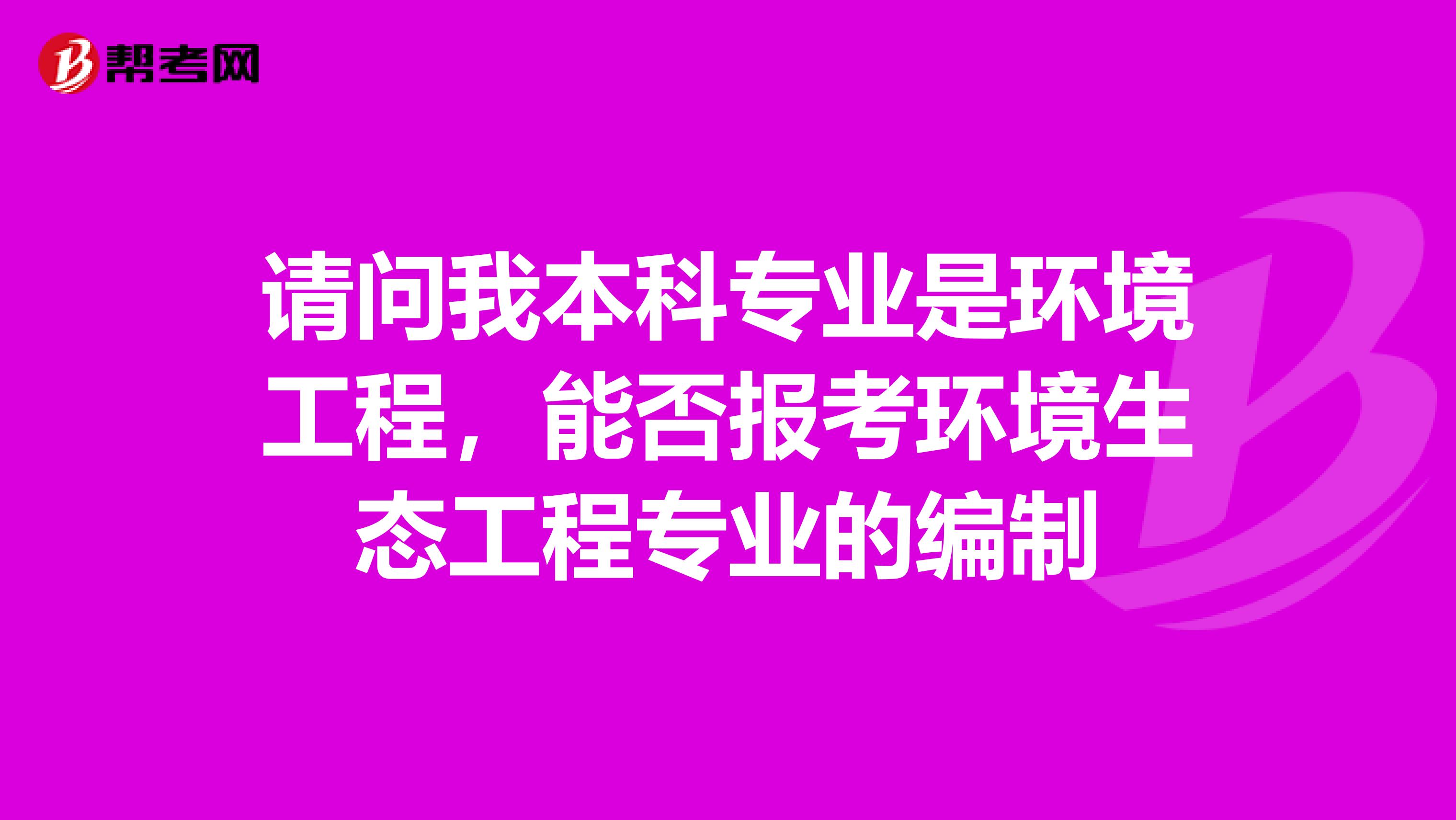 请问我本科专业是环境工程，能否报考环境生态工程专业的编制