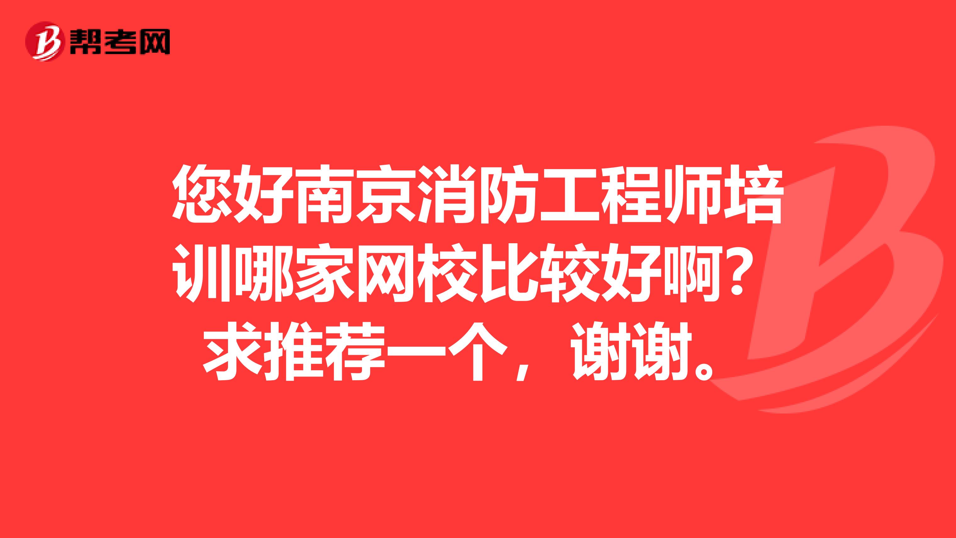 您好南京消防工程师培训哪家网校比较好啊？求推荐一个，谢谢。