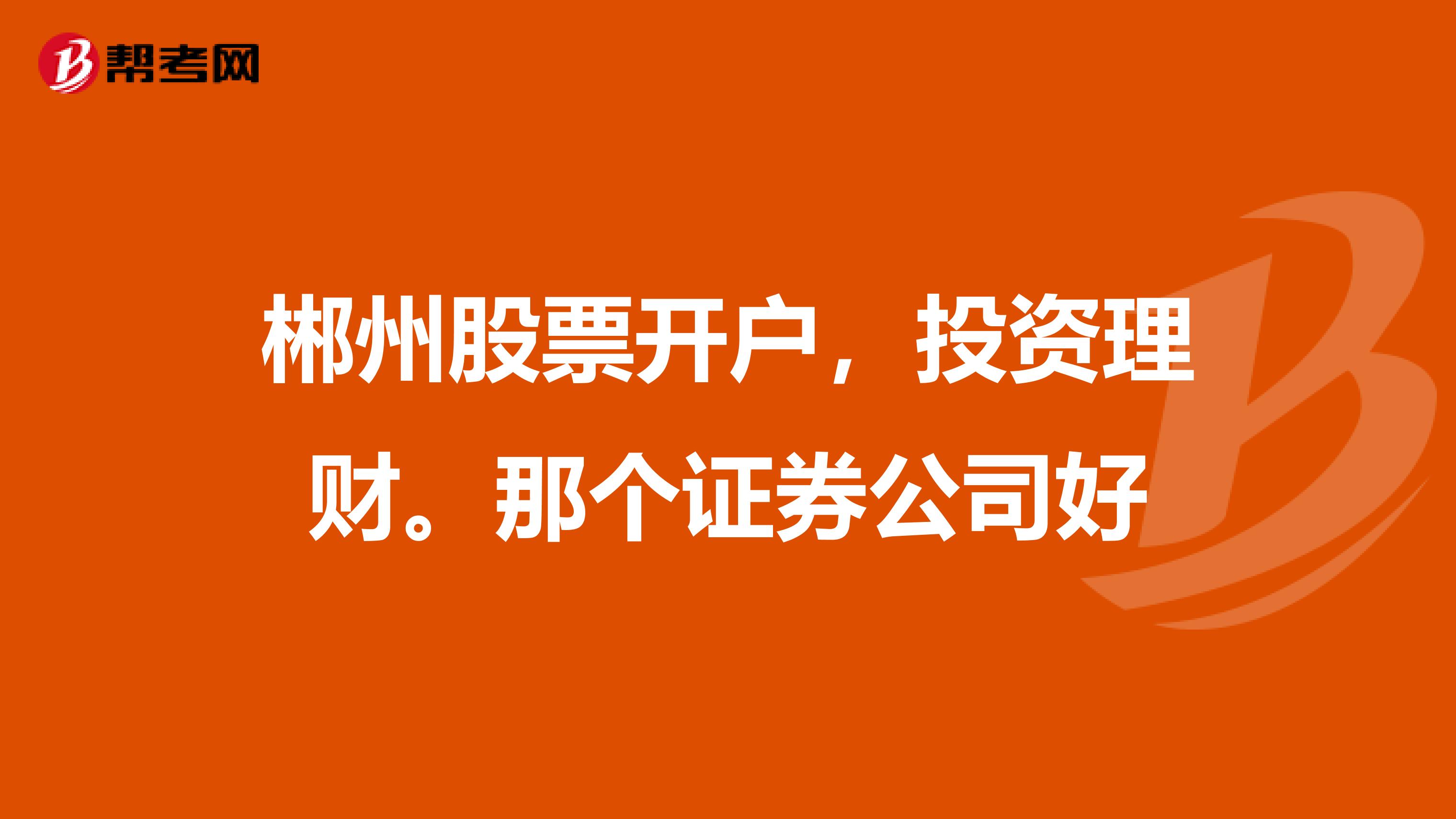 郴州股票开户，投资理财。那个证券公司好