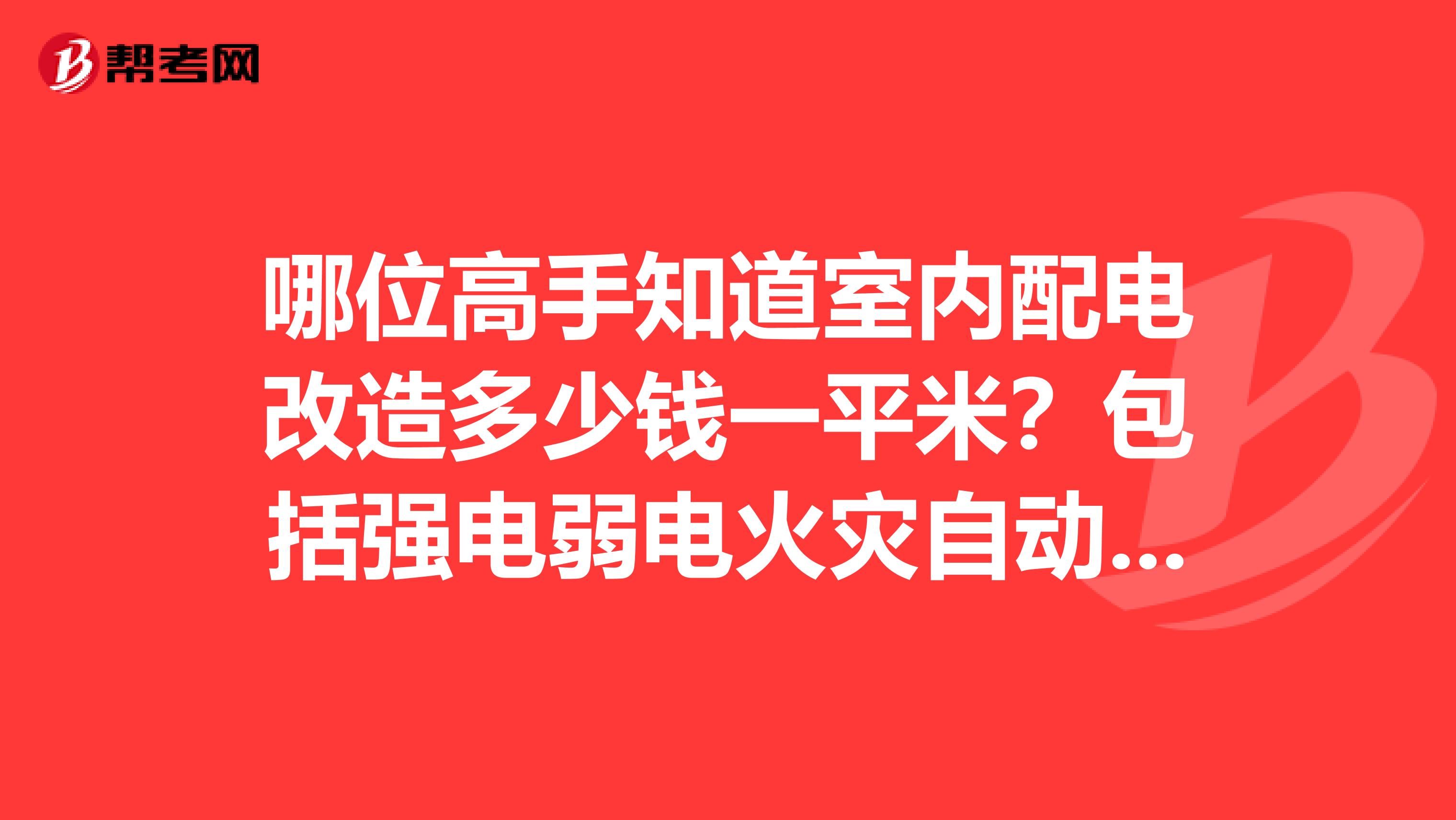 哪位高手知道室内配电改造多少钱一平米?包括强电弱电火灾自动报警系统防雷接地谢谢很着急