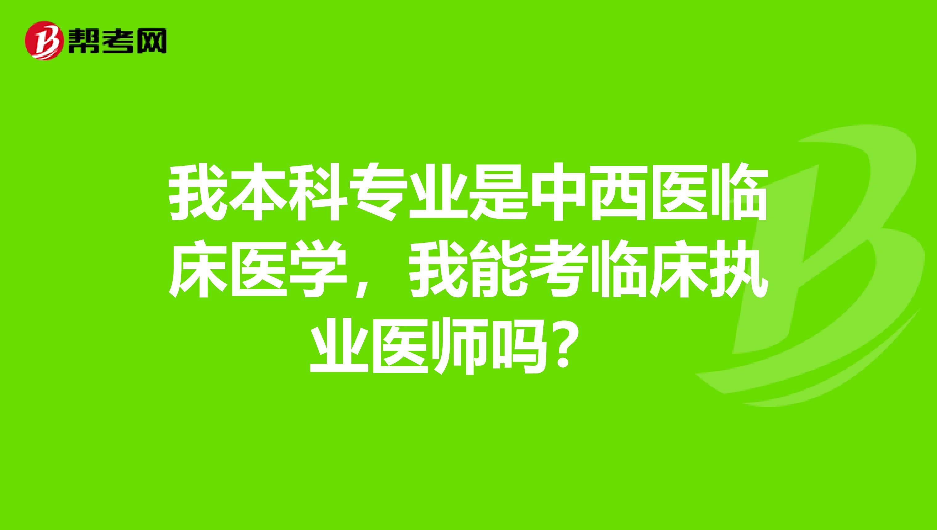 我本科專業(yè)是中西醫(yī)臨床醫(yī)學(xué)，我能考臨床執(zhí)業(yè)醫(yī)師嗎？ 