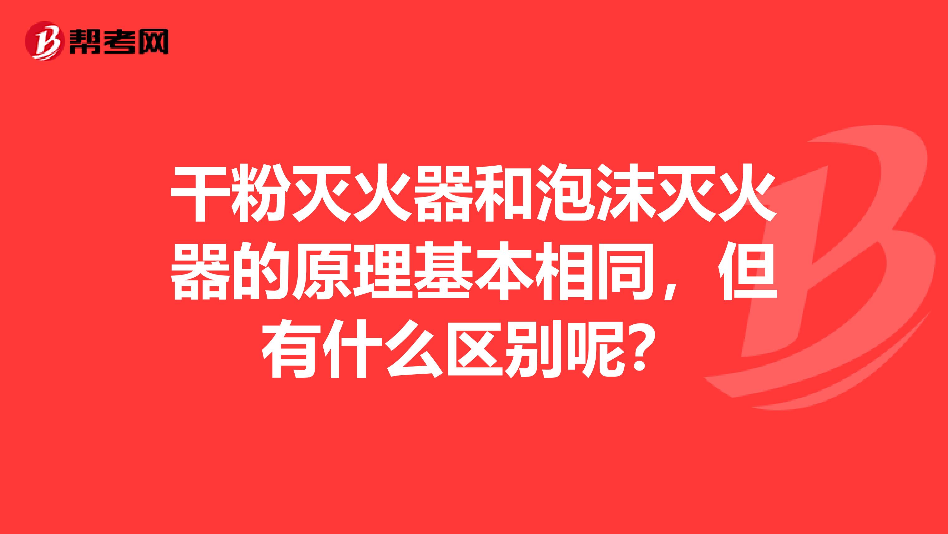 干粉灭火器和泡沫灭火器的原理基本相同,但有什么区别呢?