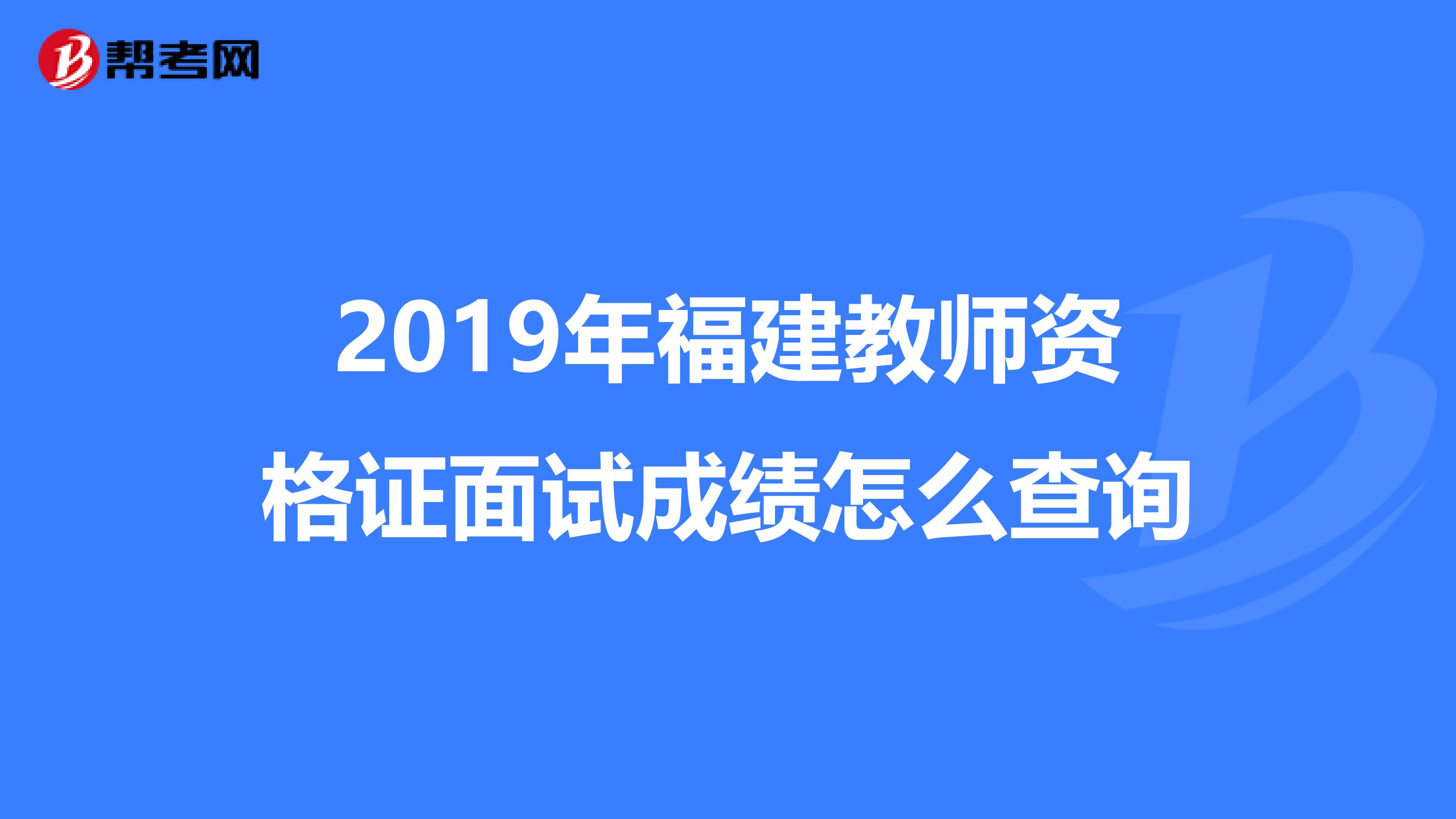 2019年福建教师资格证面试成绩怎么查询