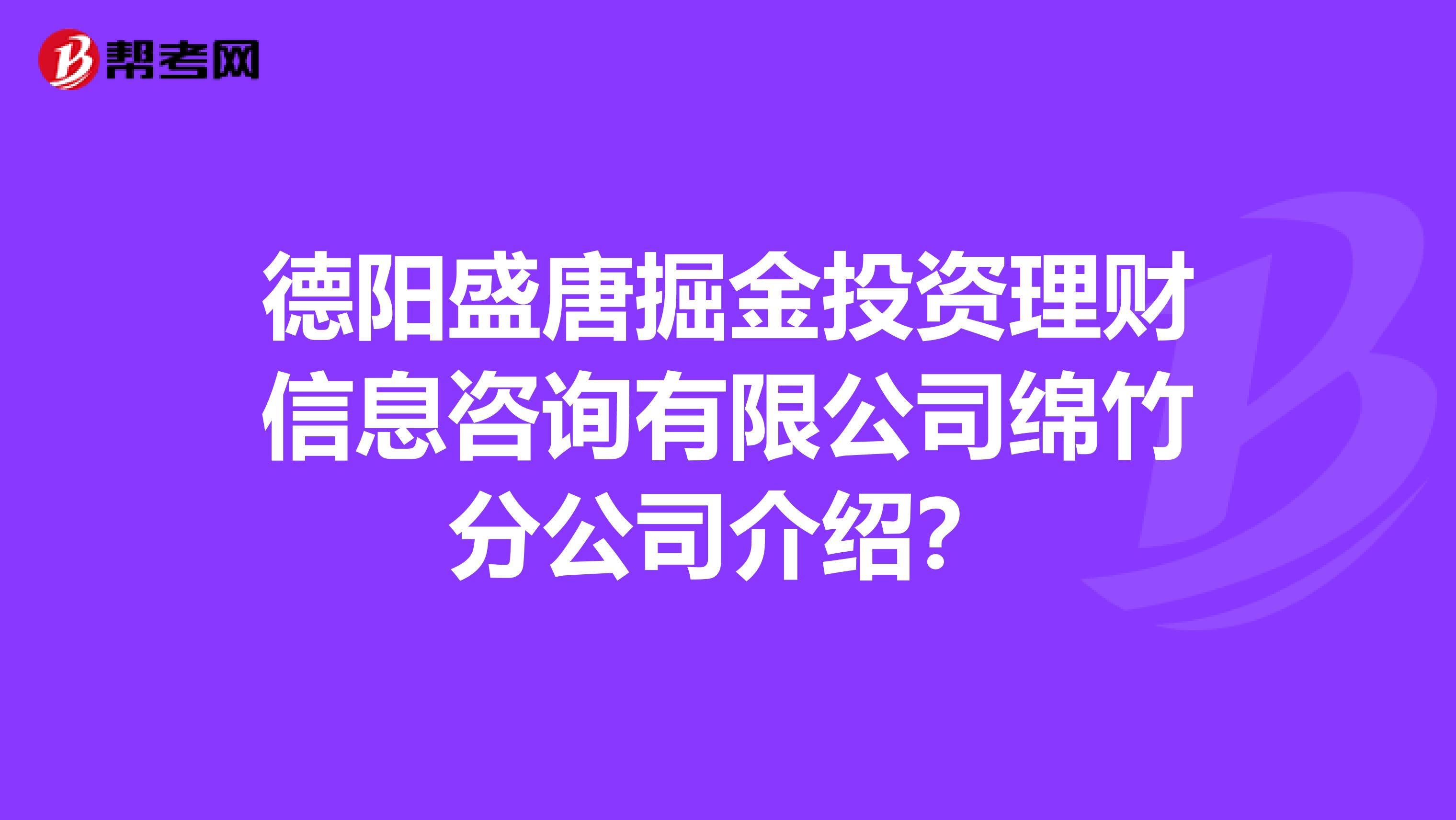 德阳盛唐掘金投资理财信息咨询有限公司绵竹分公司介绍?