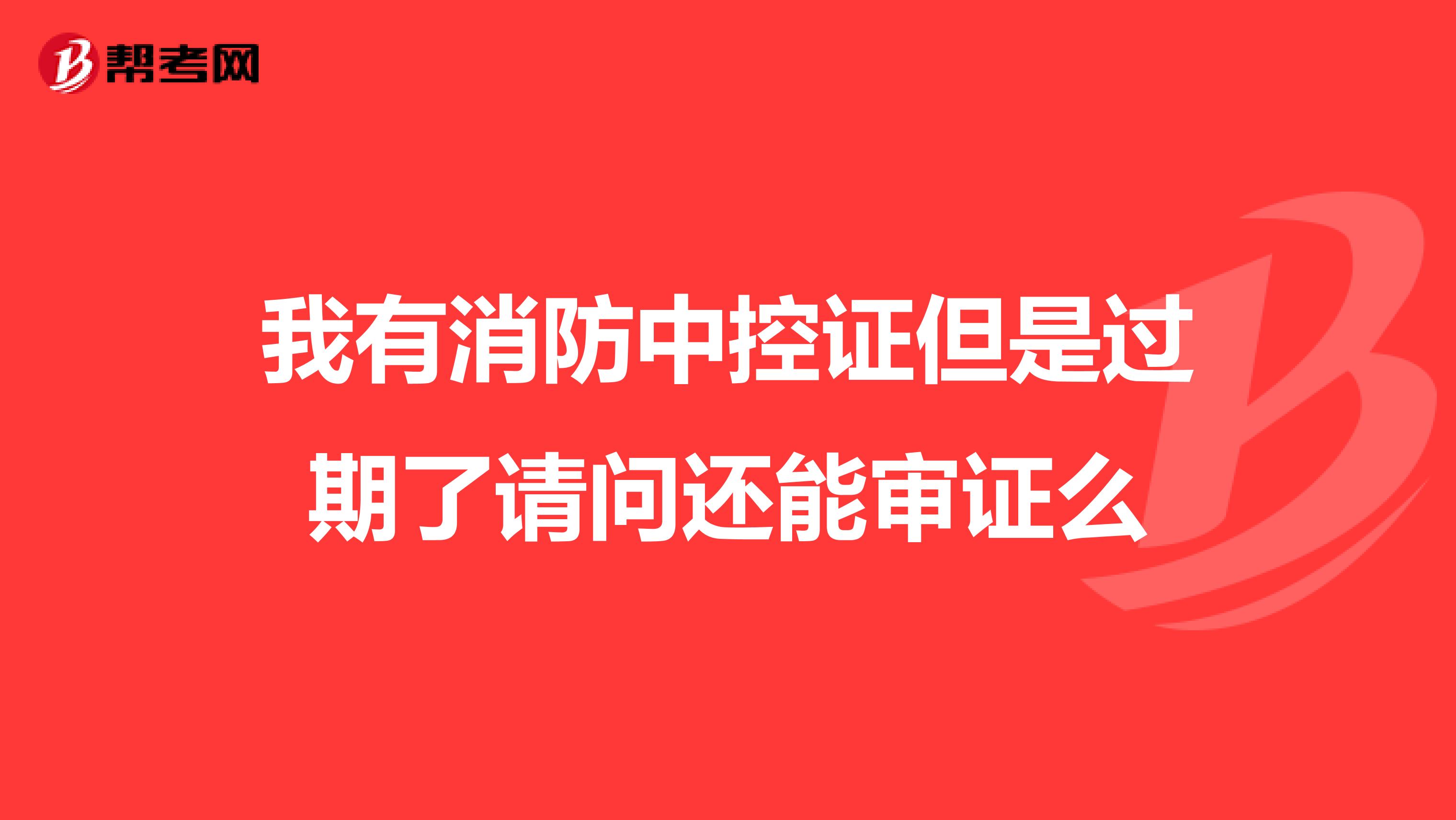 我有消防中控证但是过期了请问还能审证么
