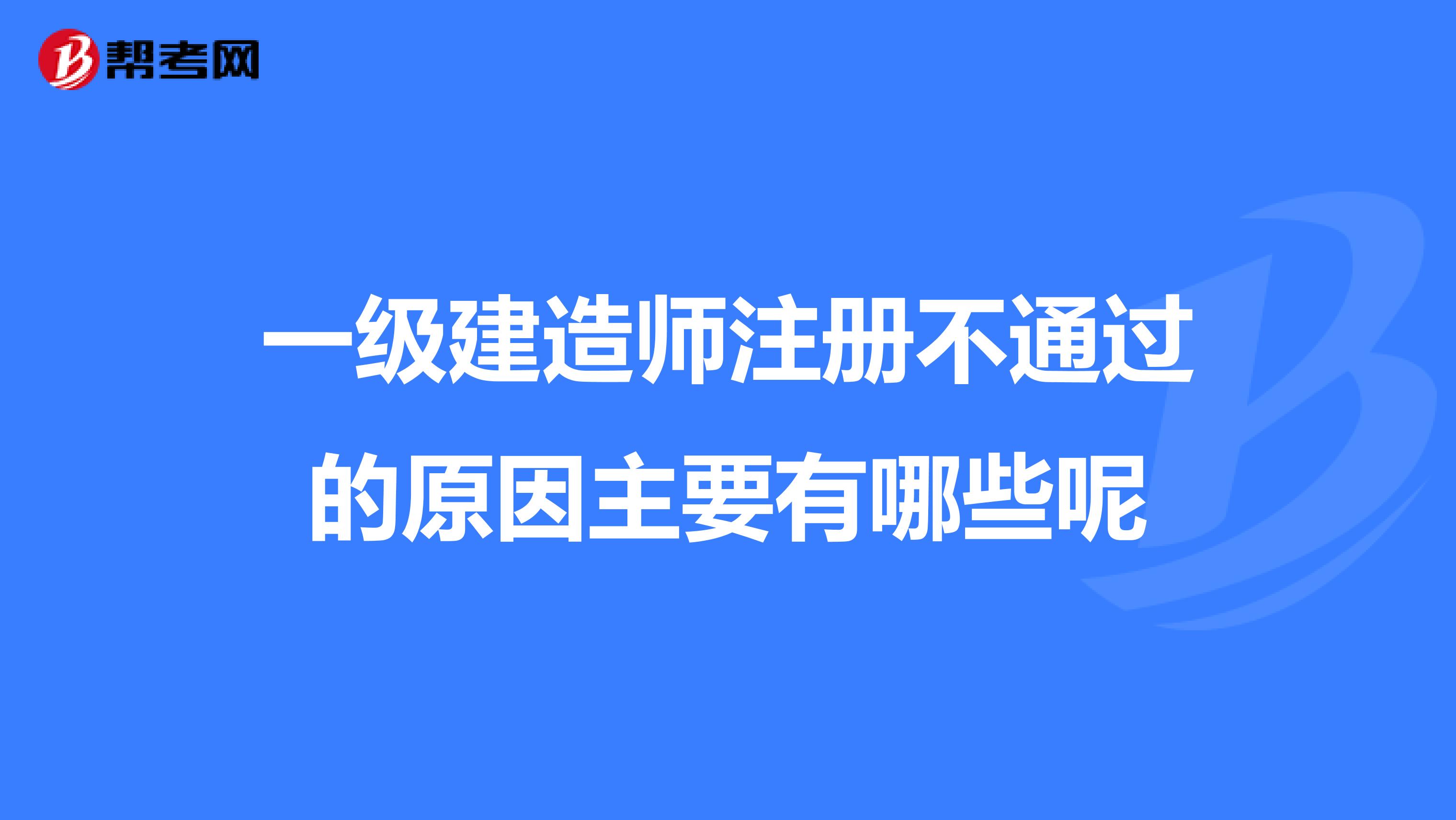 一级建造师注册不通过的原因主要有哪些呢