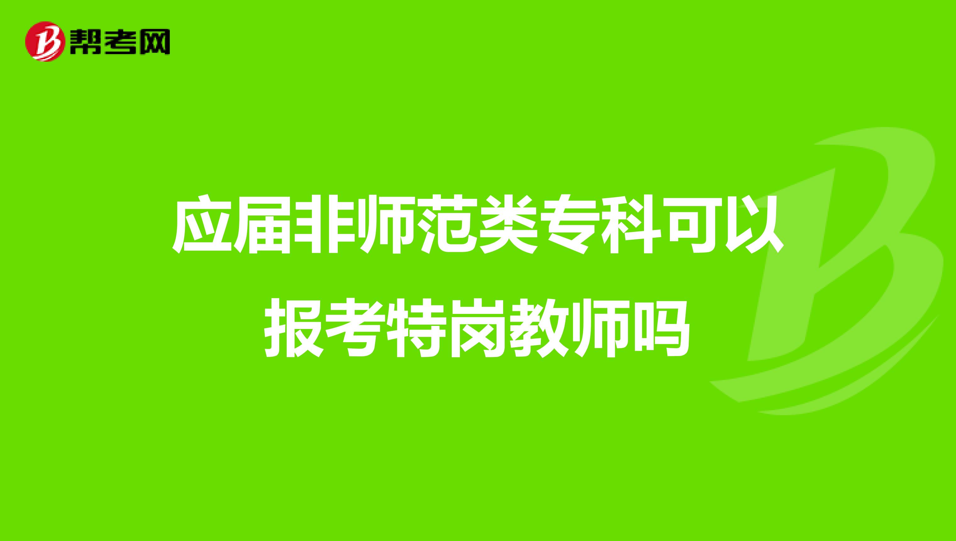 应届非师范类专科可以报考特岗教师吗