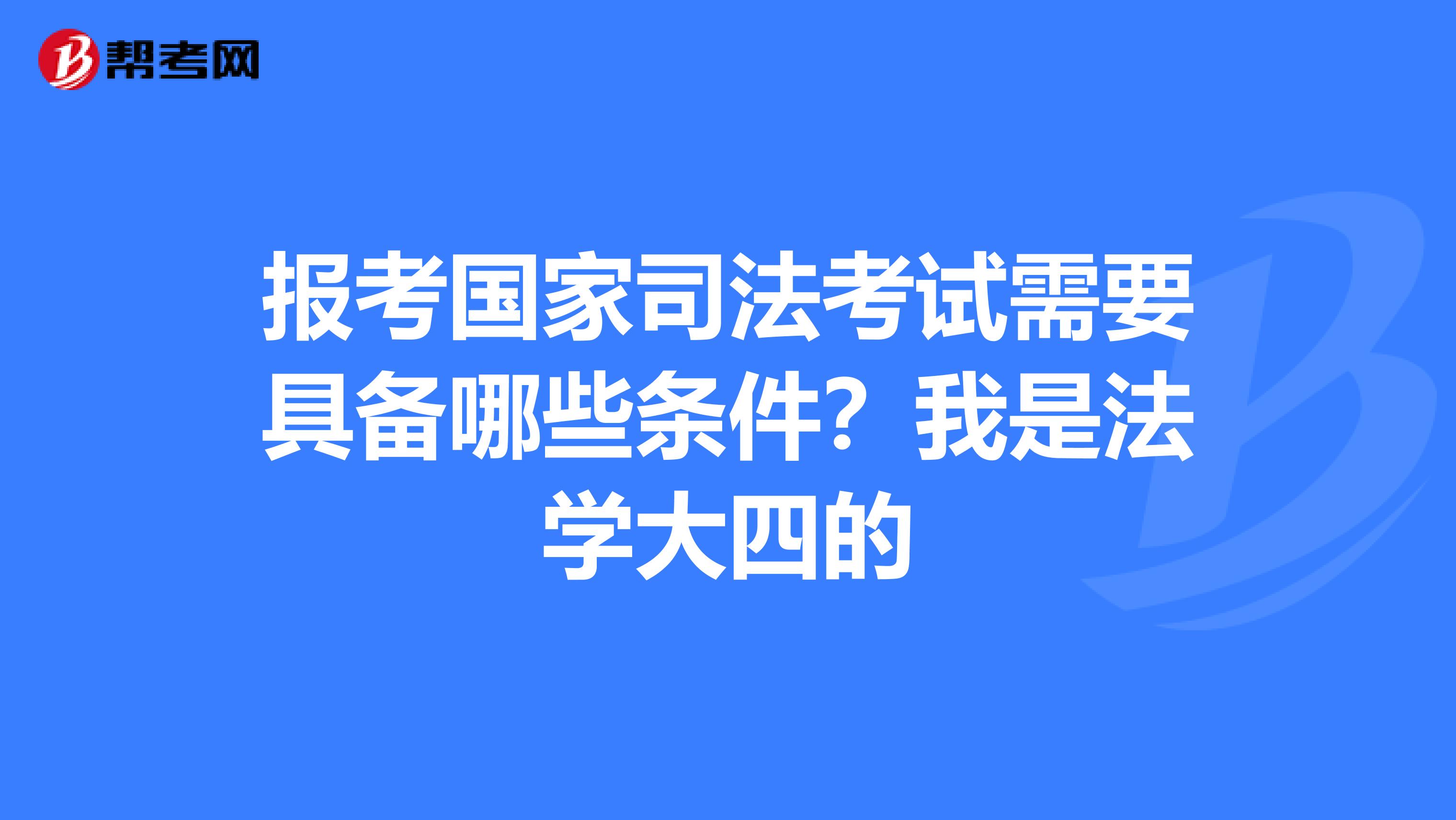 报考国家司法考试需要具备哪些条件？我是法学大四的