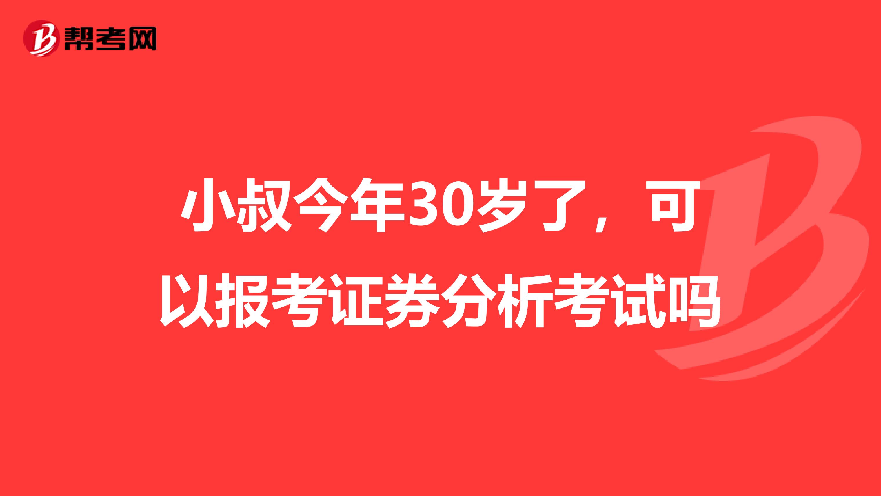 小叔今年30岁了,可以报考证券分析考试吗