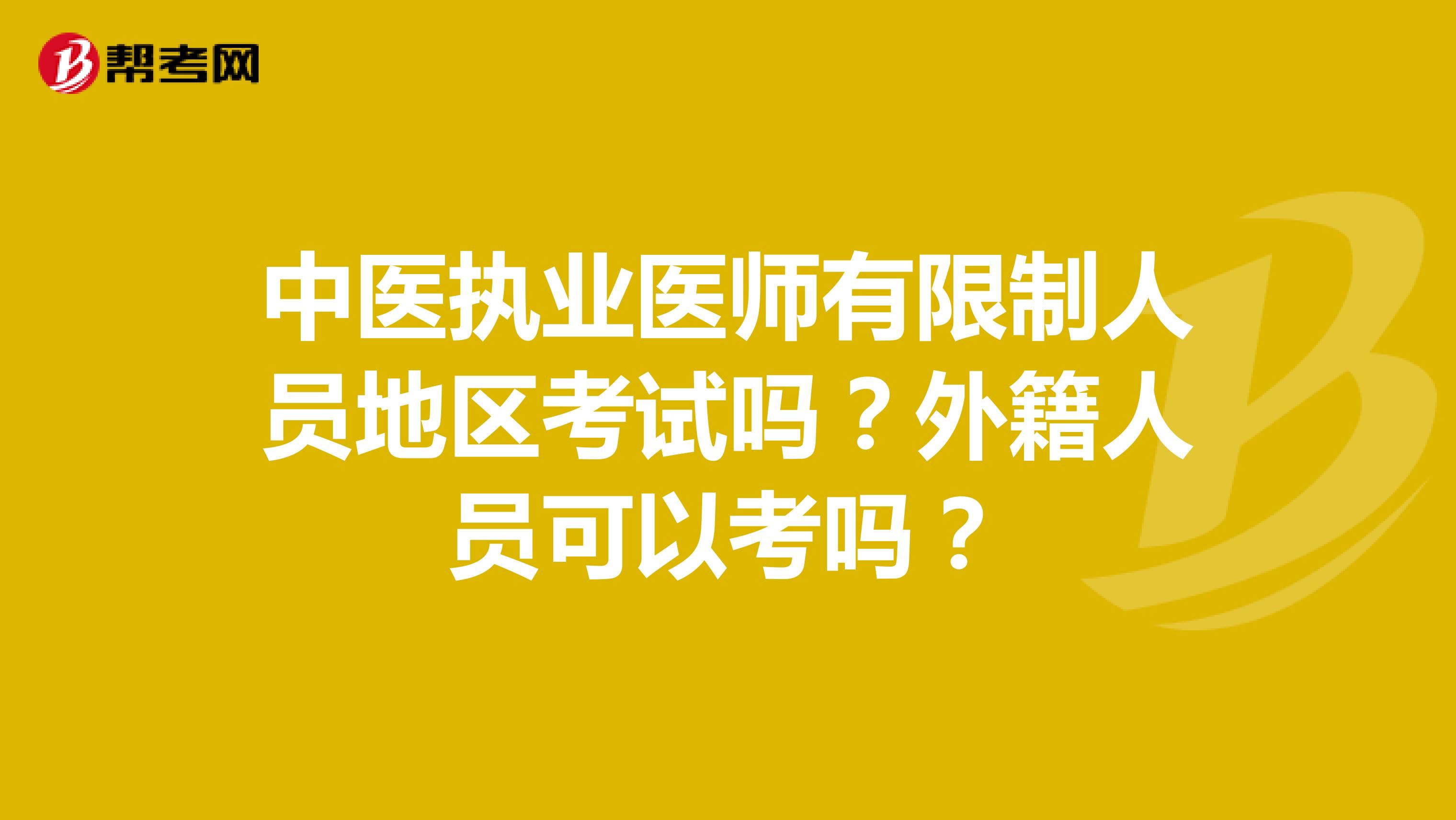 中医执业医师有限制人员地区考试吗？外籍人员可以考吗？