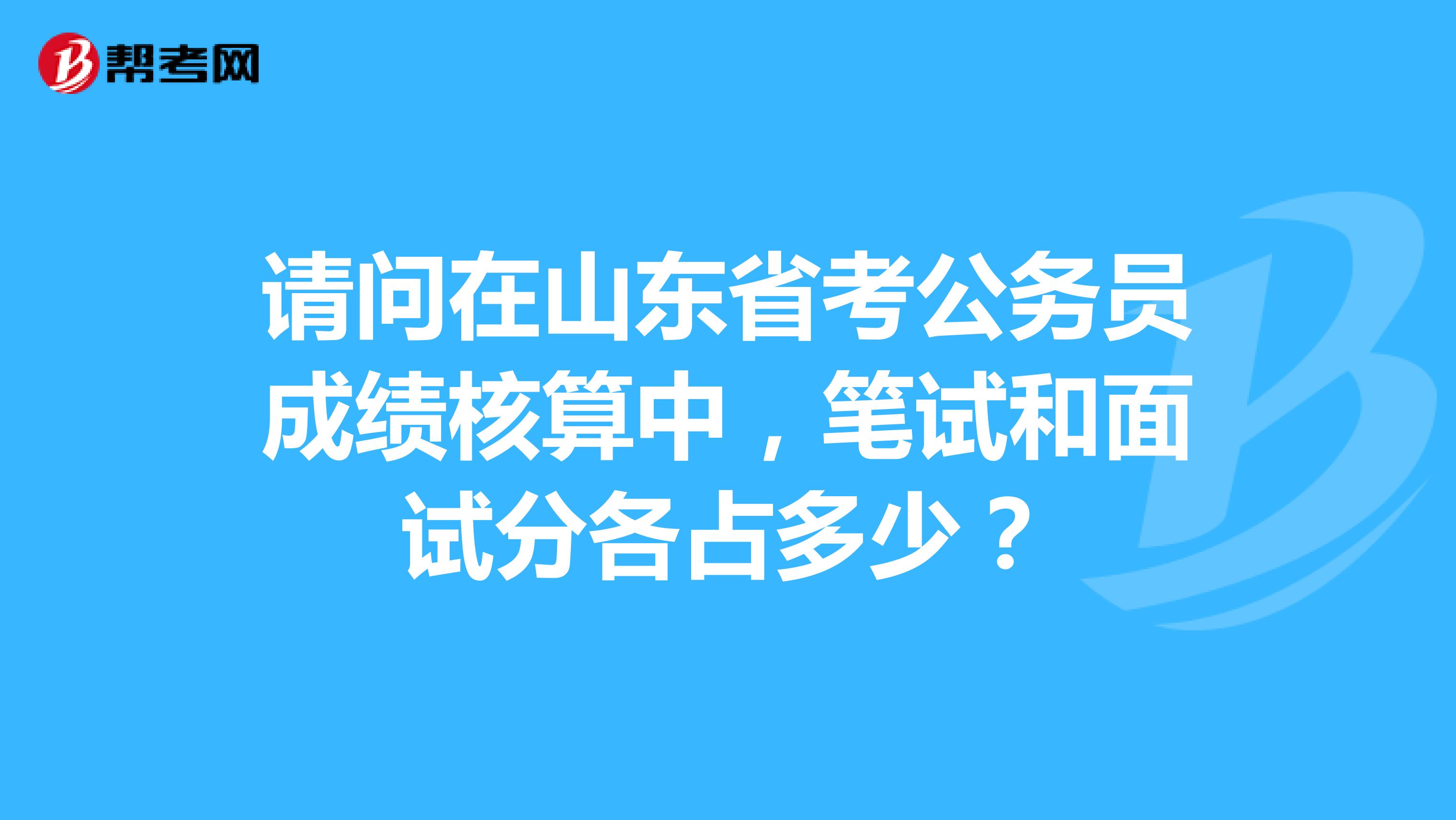 請問在山東省考公務員成績核算中,筆試和麵試分各佔多少?