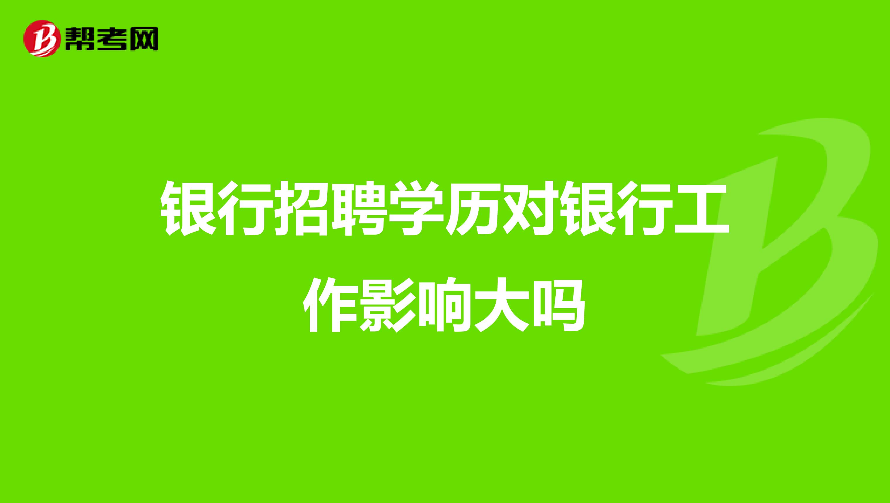 银行招聘学历对银行工作影响大吗
