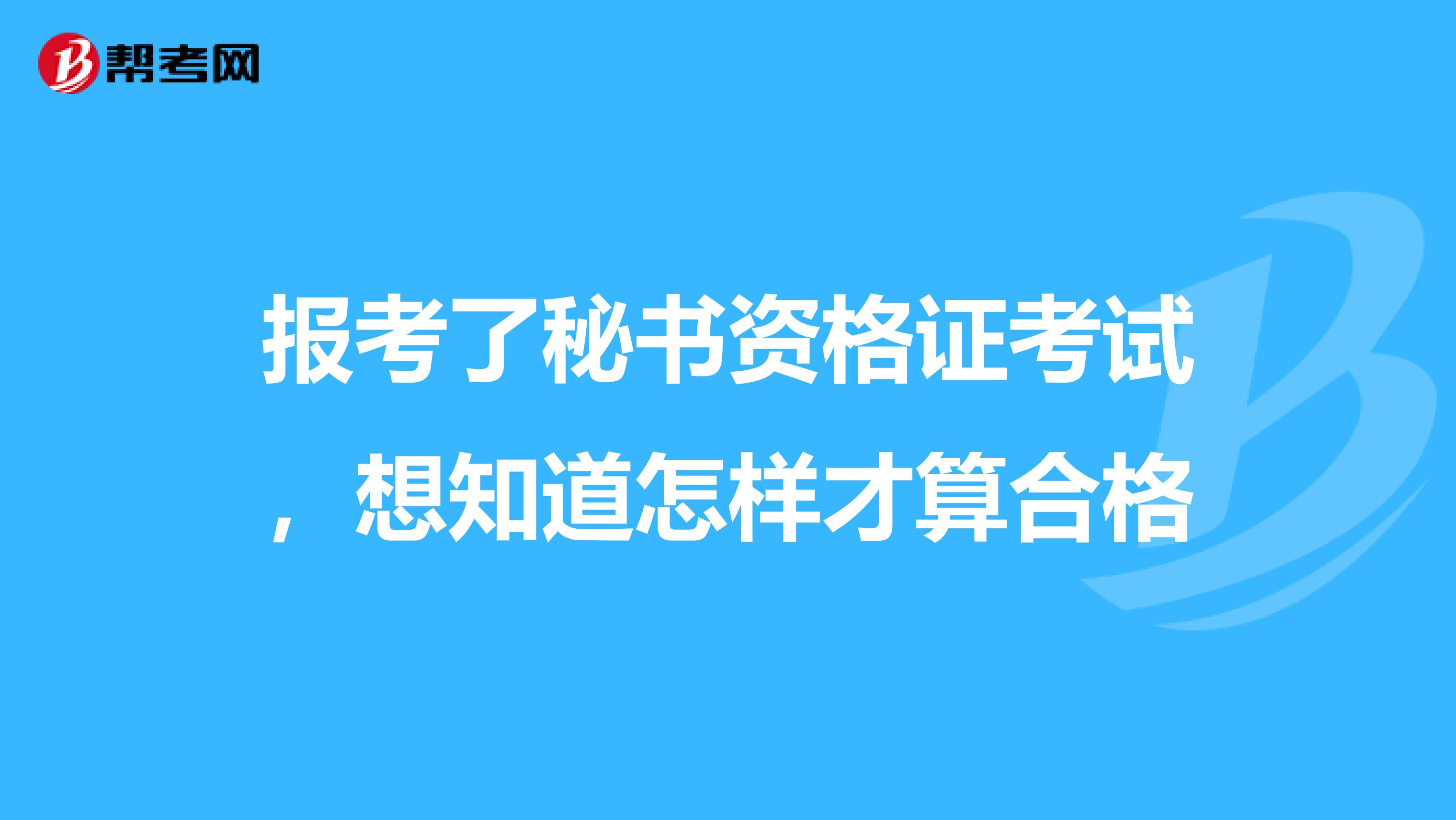 报考了秘书资格证考试,想知道怎样才算合格