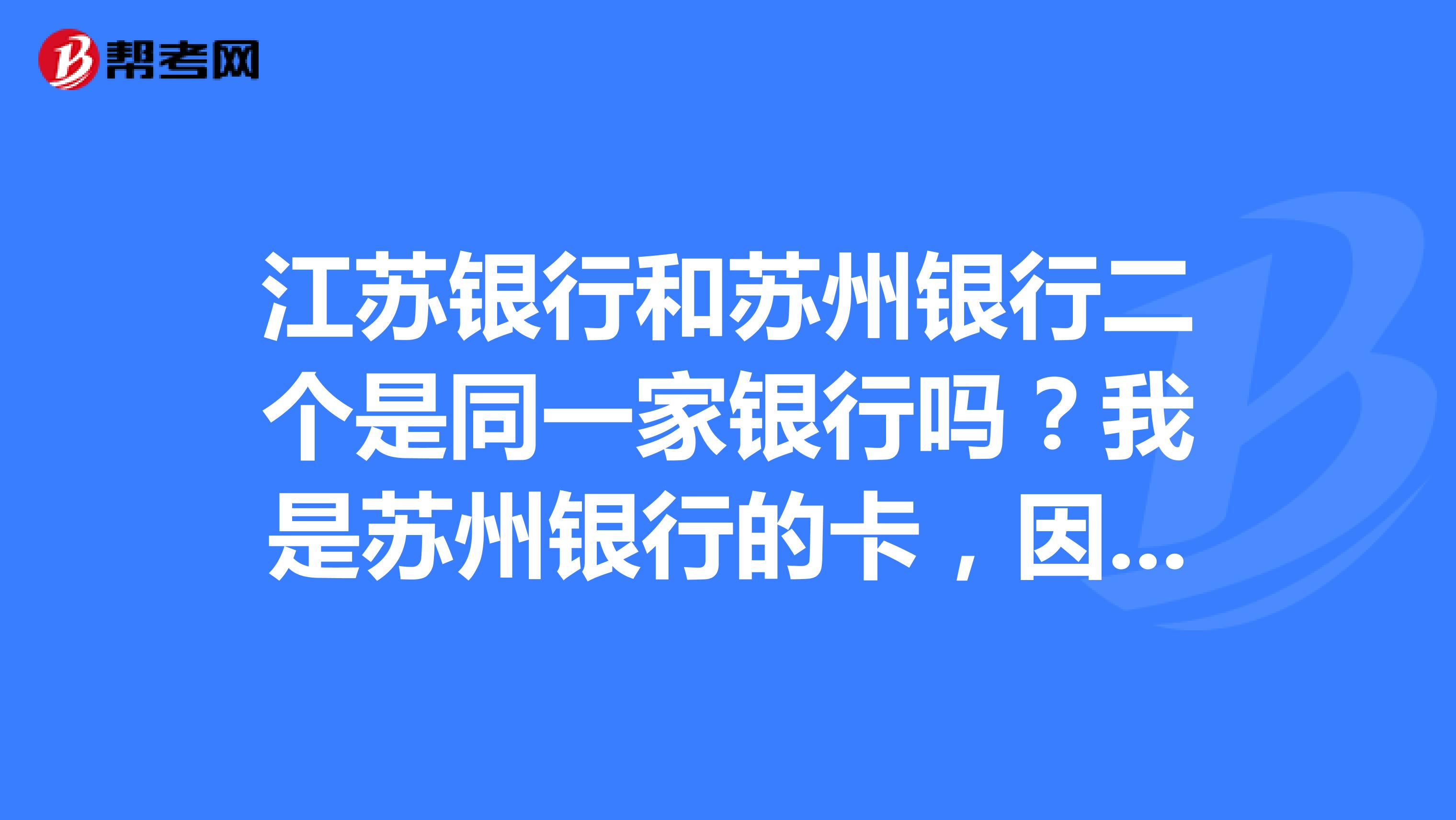 江苏银行和苏州银行二个是同一家银行吗?我是苏州银行的卡,因为我这只有江苏银行,能不能在江苏银行查到
