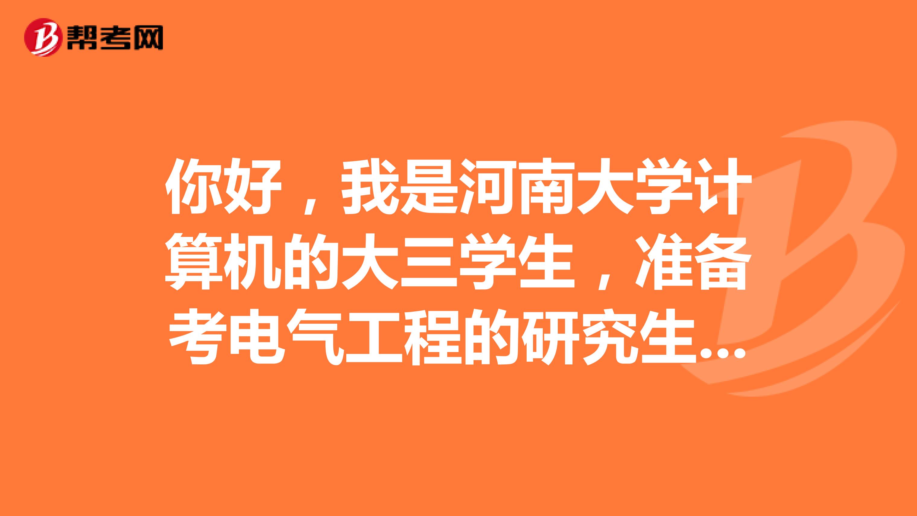 你好,我是河南大学计算机的大三学生,准备考电气工程的研究生,您看怎么样谢谢