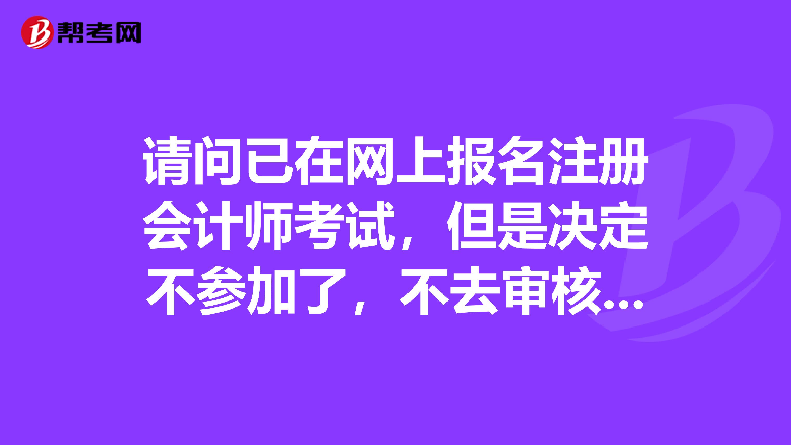 請問已在網(wǎng)上報(bào)名注冊會(huì)計(jì)師考試，但是決定不參加了，不去審核和繳費(fèi)。這樣對以后報(bào)考又影響嗎？