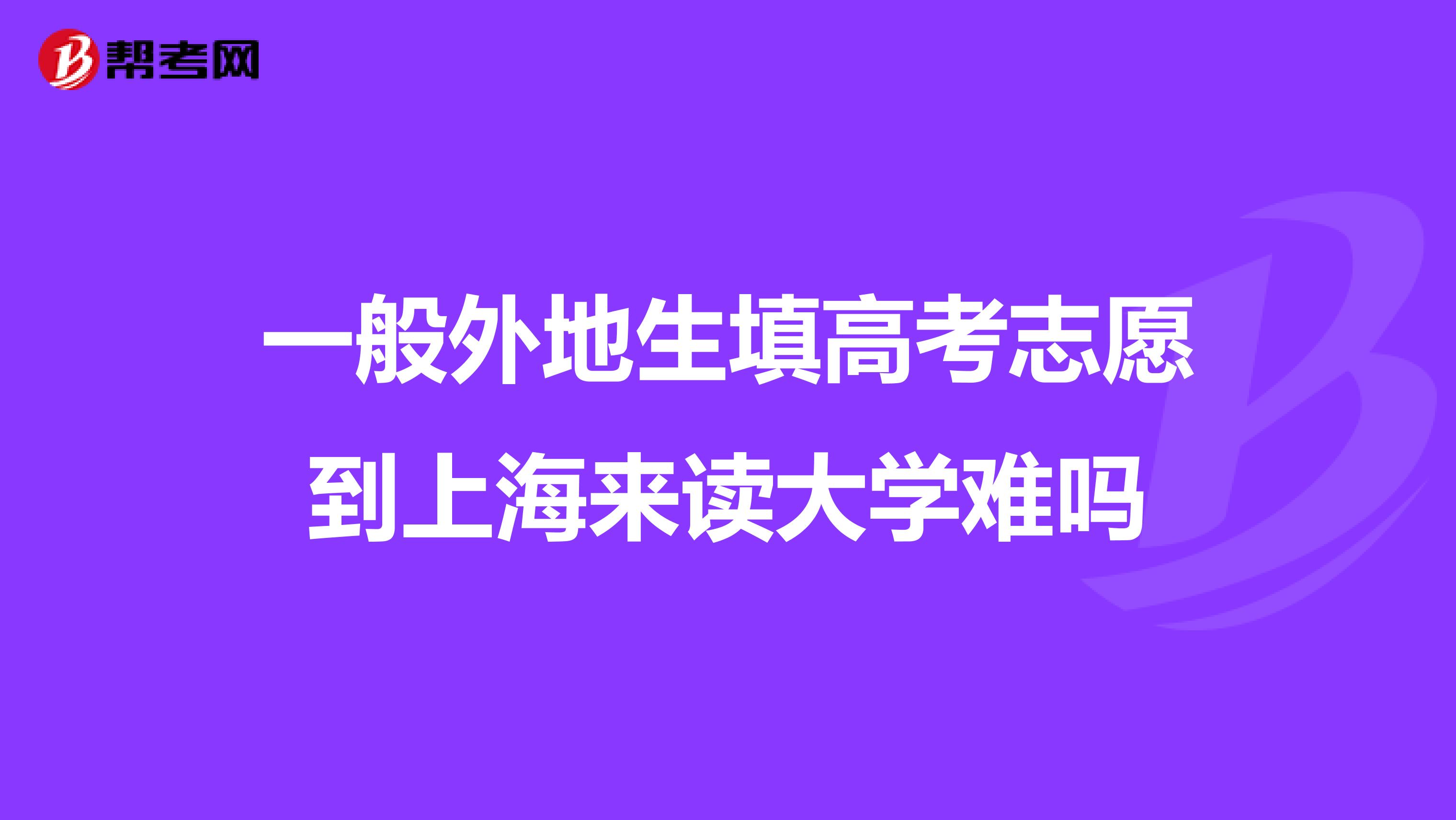 一般外地生填高考志愿到上海来读大学难吗