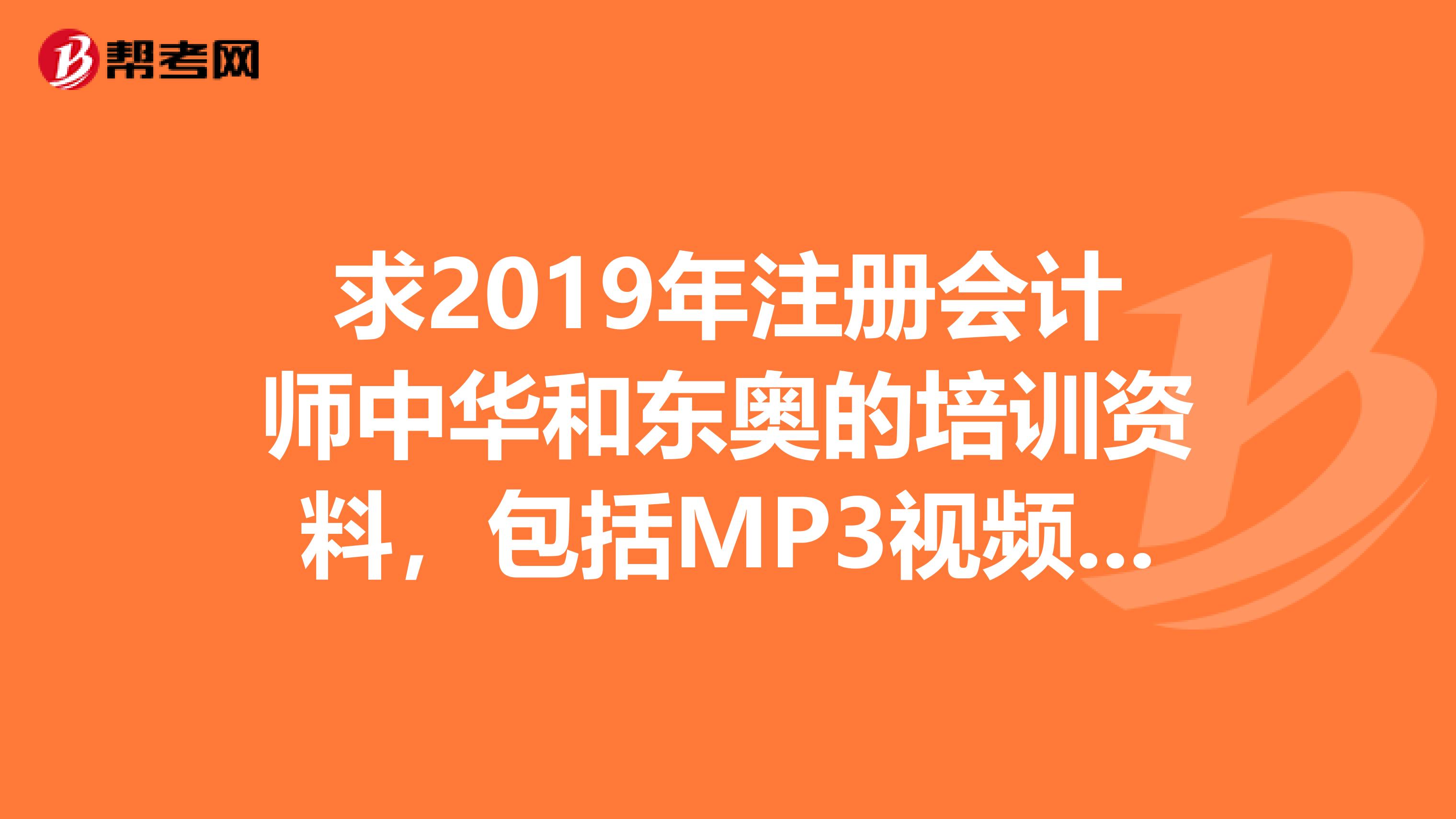 求2019年注册会计师中华和东奥的培训资料,包括MP3视频讲义等资料