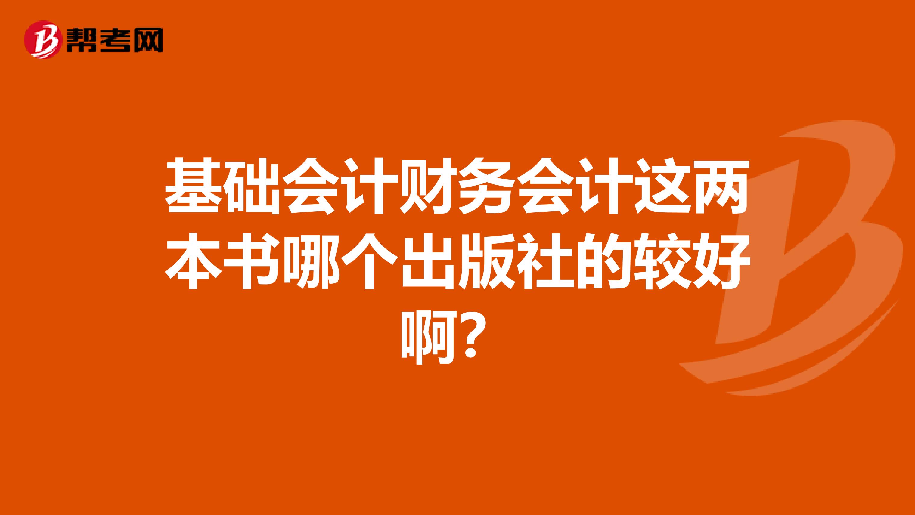 基础会计财务会计这两本书哪个出版社的较好啊?