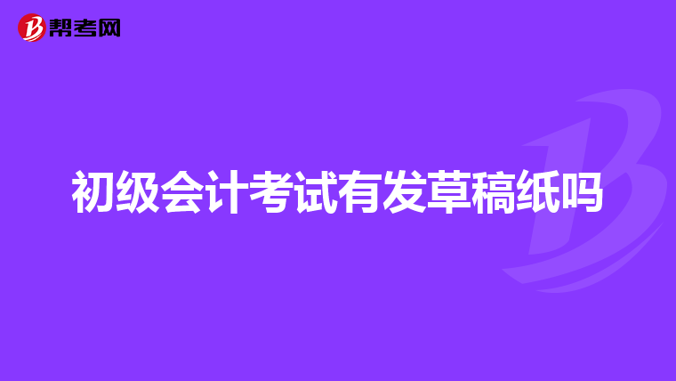 初级会计考试有发草稿纸吗